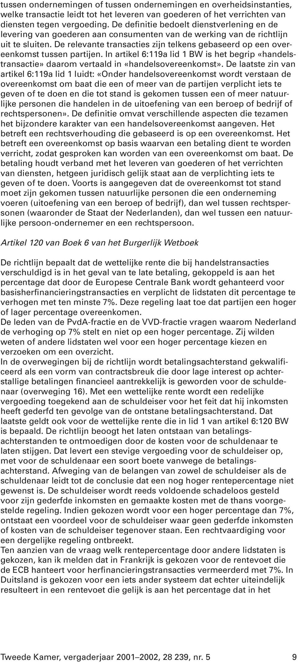 De relevante transacties zijn telkens gebaseerd op een overeenkomst tussen partijen. In artikel 6:119a lid 1 BW is het begrip «handelstransactie» daarom vertaald in «handelsovereenkomst».