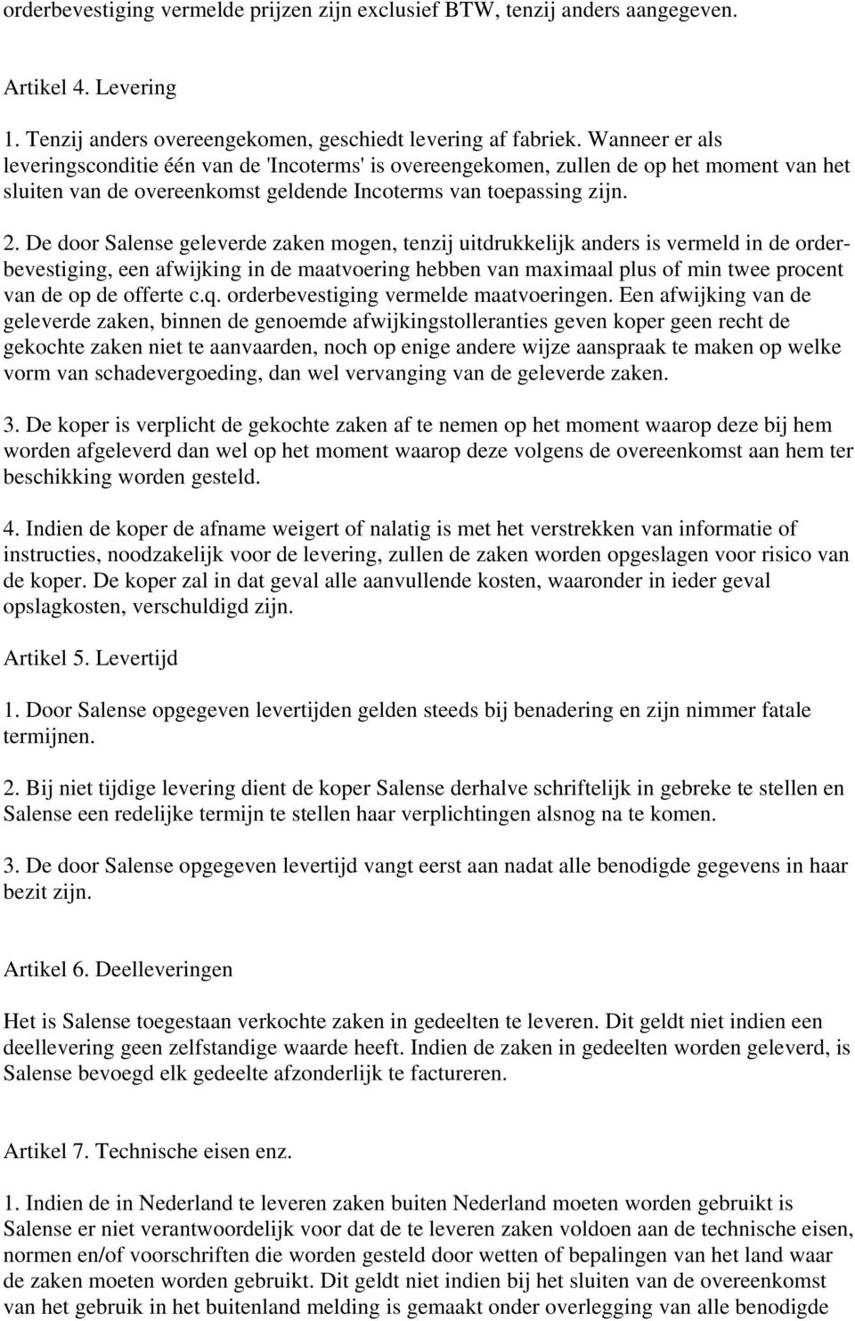 De door Salense geleverde zaken mogen, tenzij uitdrukkelijk anders is vermeld in de orderbevestiging, een afwijking in de maatvoering hebben van maximaal plus of min twee procent van de op de offerte