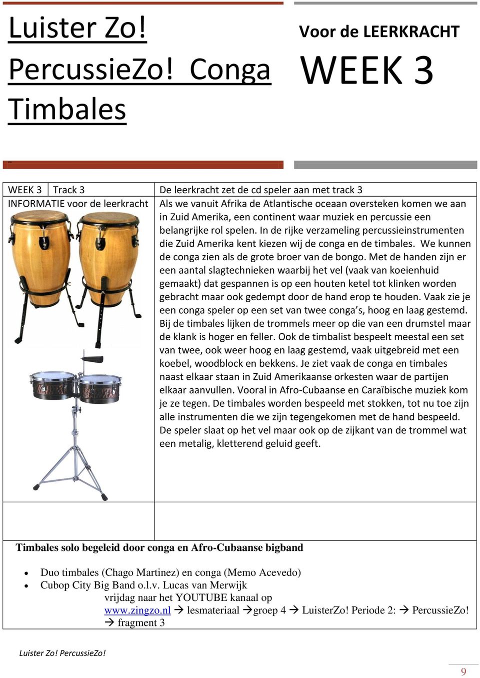 aan in Zuid Amerika, een continent waar muziek en percussie een belangrijke rol spelen. In de rijke verzameling percussieinstrumenten die Zuid Amerika kent kiezen wij de conga en de timbales.