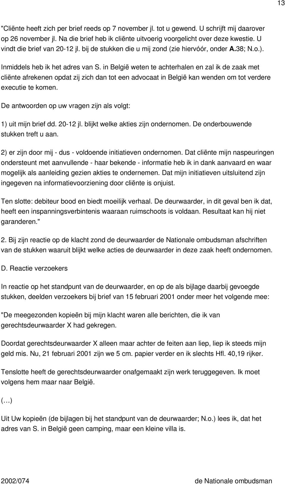 in België weten te achterhalen en zal ik de zaak met cliënte afrekenen opdat zij zich dan tot een advocaat in België kan wenden om tot verdere executie te komen.