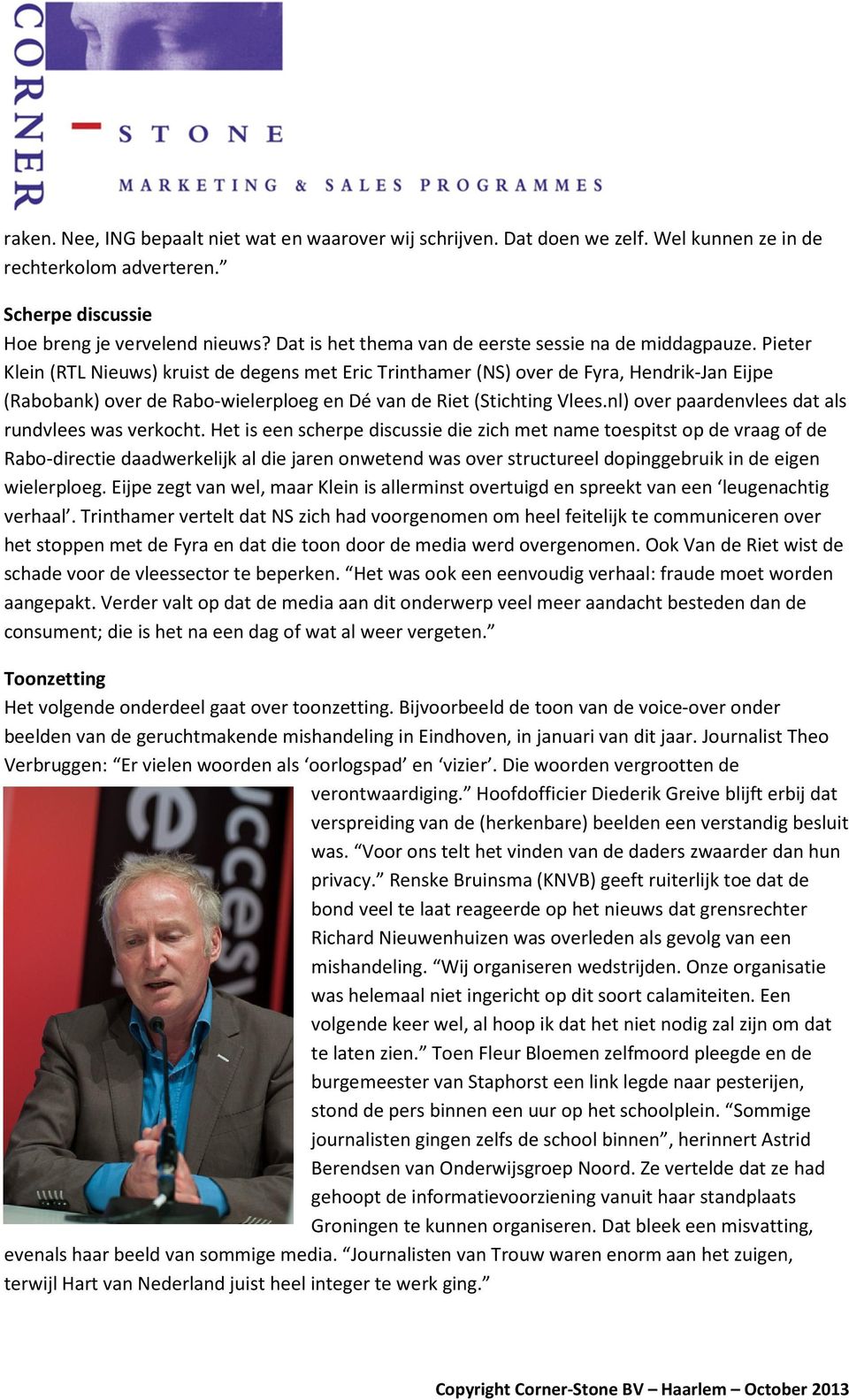 Pieter Klein (RTL Nieuws) kruist de degens met Eric Trinthamer (NS) over de Fyra, Hendrik-Jan Eijpe (Rabobank) over de Rabo-wielerploeg en Dé van de Riet (Stichting Vlees.