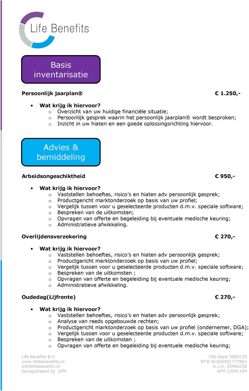 Advies & bemiddeling Arbeidsngeschiktheid 950,- Prductgericht marktnderzek p basis van uw prfiel; Vergelijk tussen vr u geselecteerde prducten d.m.v. speciale sftware; Bespreken van de uitkmsten; Administratieve afwikkeling.