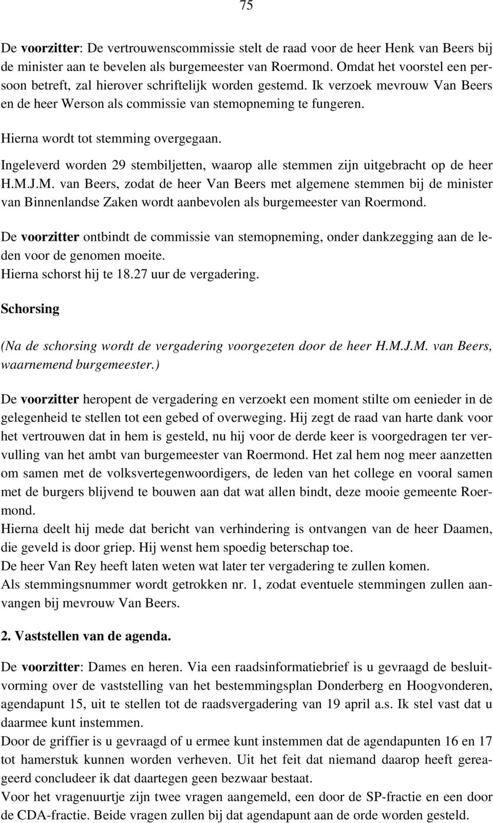 Hierna wordt tot stemming overgegaan. Ingeleverd worden 29 stembiljetten, waarop alle stemmen zijn uitgebracht op de heer H.M.