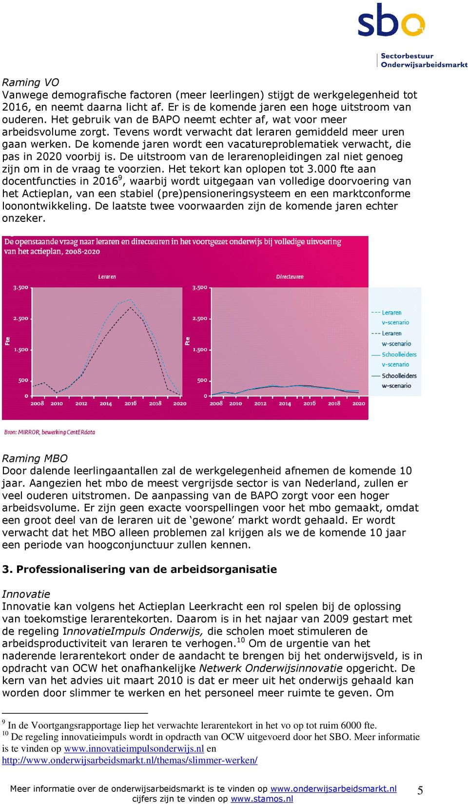 De komende jaren wordt een vacatureproblematiek verwacht, die pas in 2020 voorbij is. De uitstroom van de lerarenopleidingen zal niet genoeg zijn om in de vraag te voorzien.