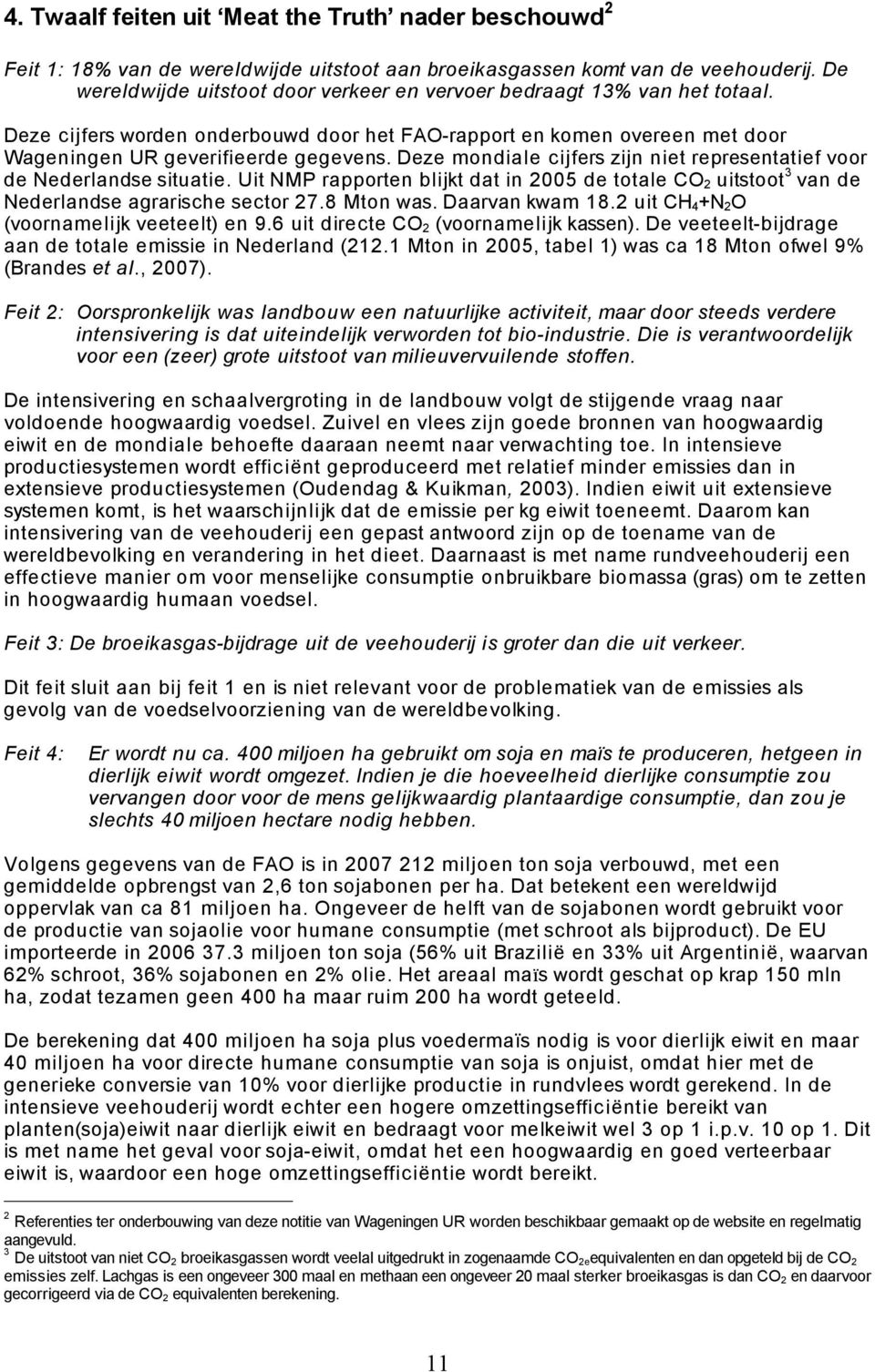 Deze mondiale cijfers zijn niet representatief voor de Nederlandse situatie. Uit NMP rapporten blijkt dat in 2005 de totale CO 2 uitstoot 3 van de Nederlandse agrarische sector 27.8 Mton was.