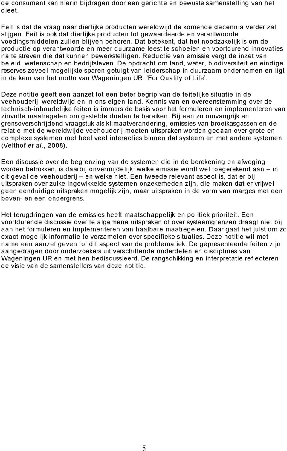 Dat betekent, dat het noodzakelijk is om de productie op verantwoorde en meer duurzame leest te schoeien en voortdurend innovaties na te streven die dat kunnen bewerkstelligen.