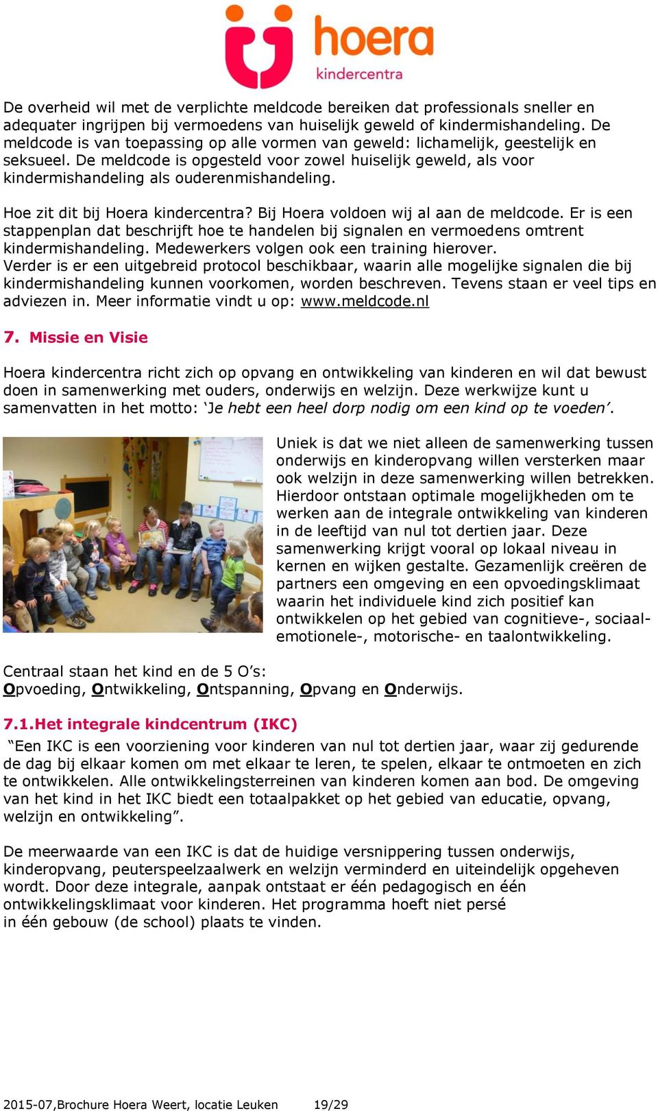 Hoe zit dit bij Hoera kindercentra? Bij Hoera voldoen wij al aan de meldcode. Er is een stappenplan dat beschrijft hoe te handelen bij signalen en vermoedens omtrent kindermishandeling.