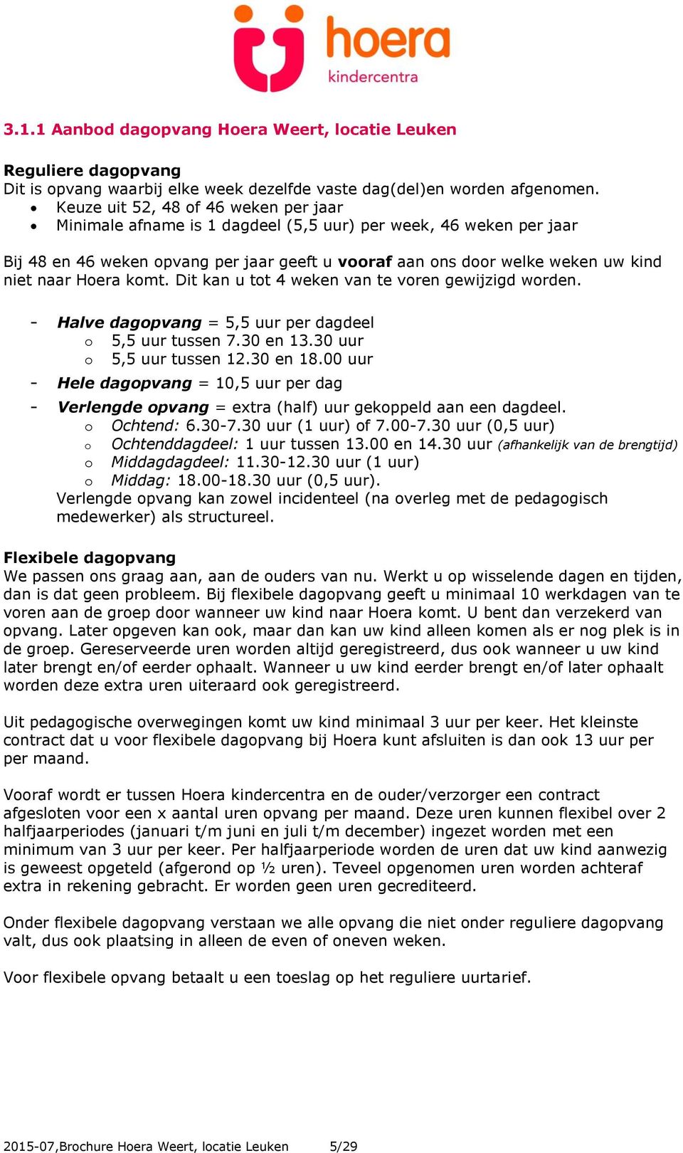 Hoera komt. Dit kan u tot 4 weken van te voren gewijzigd worden. - Halve dagopvang = 5,5 uur per dagdeel o 5,5 uur tussen 7.30 en 13.30 uur o 5,5 uur tussen 12.30 en 18.