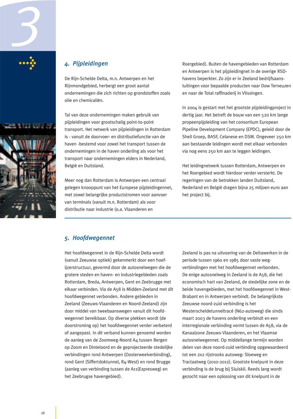 Het netwerk van pijpleidingen in Rotterdam is - vanuit de doorvoer- en distributiefunctie van de haven -bestemd voor zowel het transport tussen de ondernemingen in de haven onderling als voor het
