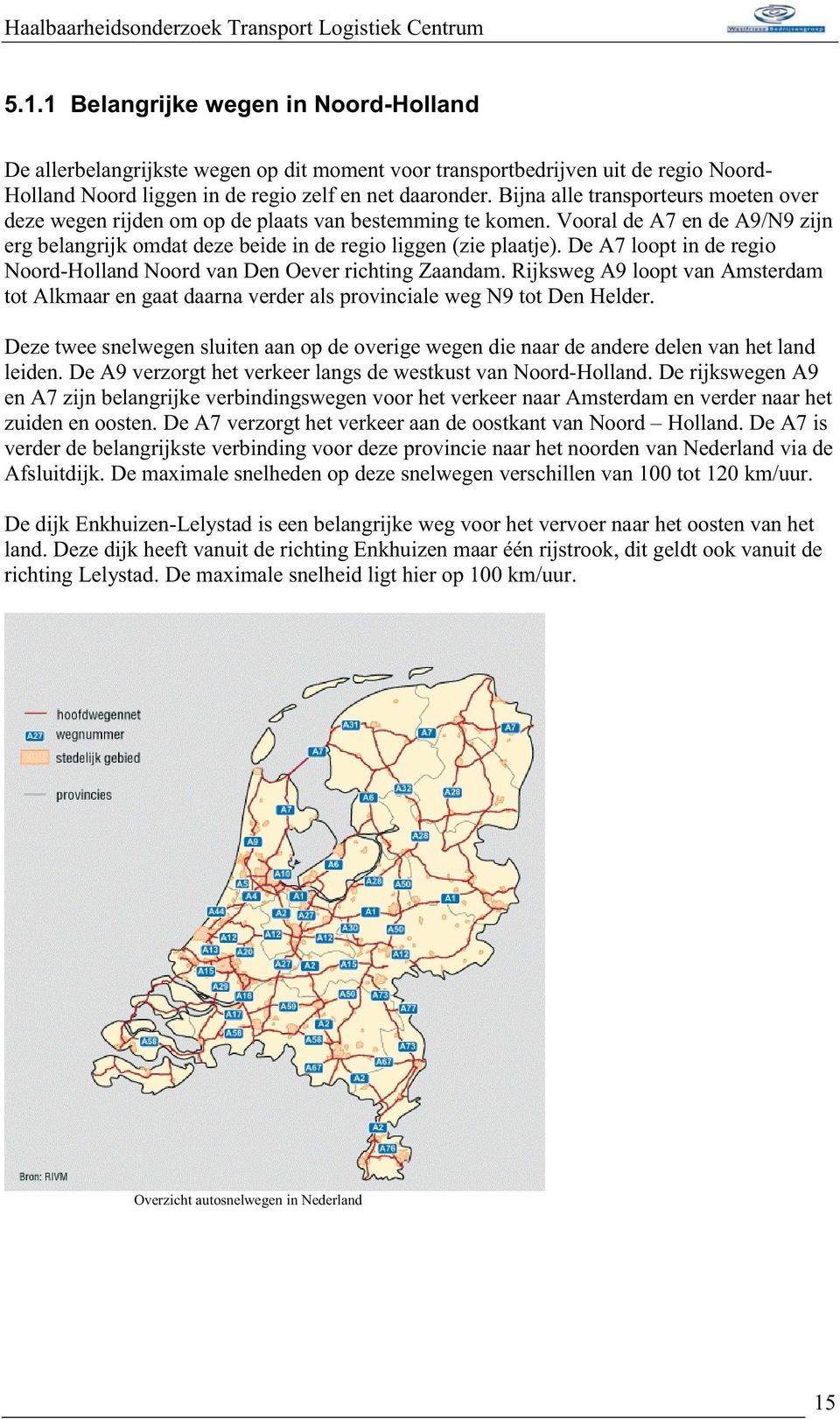 De A7 loopt in de regio Noord-Holland Noord van Den Oever richting Zaandam. Rijksweg A9 loopt van Amsterdam tot Alkmaar en gaat daarna verder als provinciale weg N9 tot Den Helder.