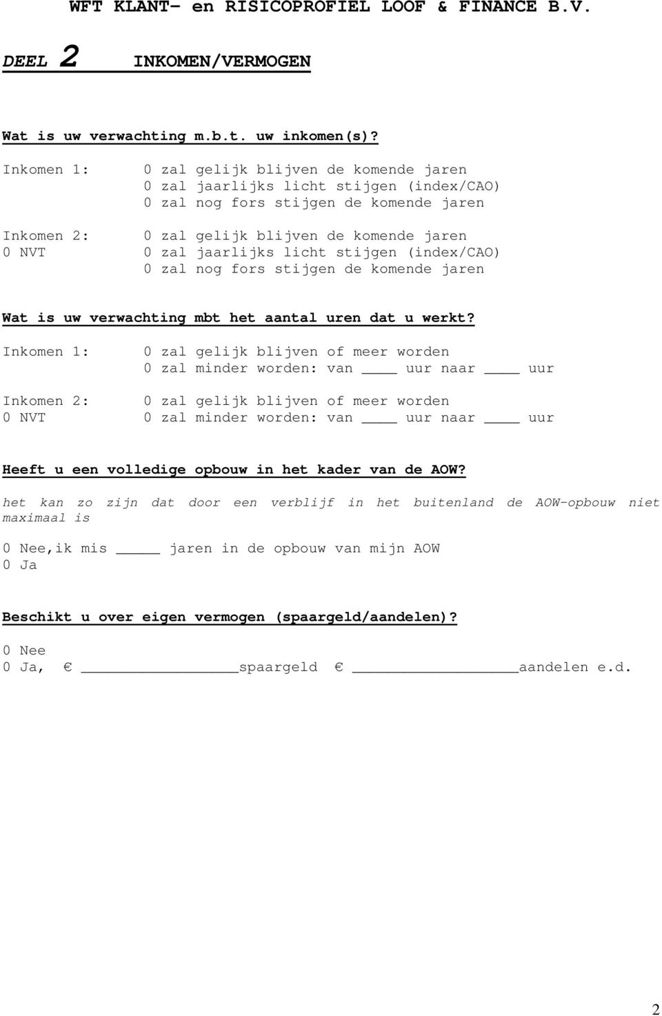 jaarlijks licht stijgen (index/cao) 0 zal nog fors stijgen de komende jaren Wat is uw verwachting mbt het aantal uren dat u werkt?