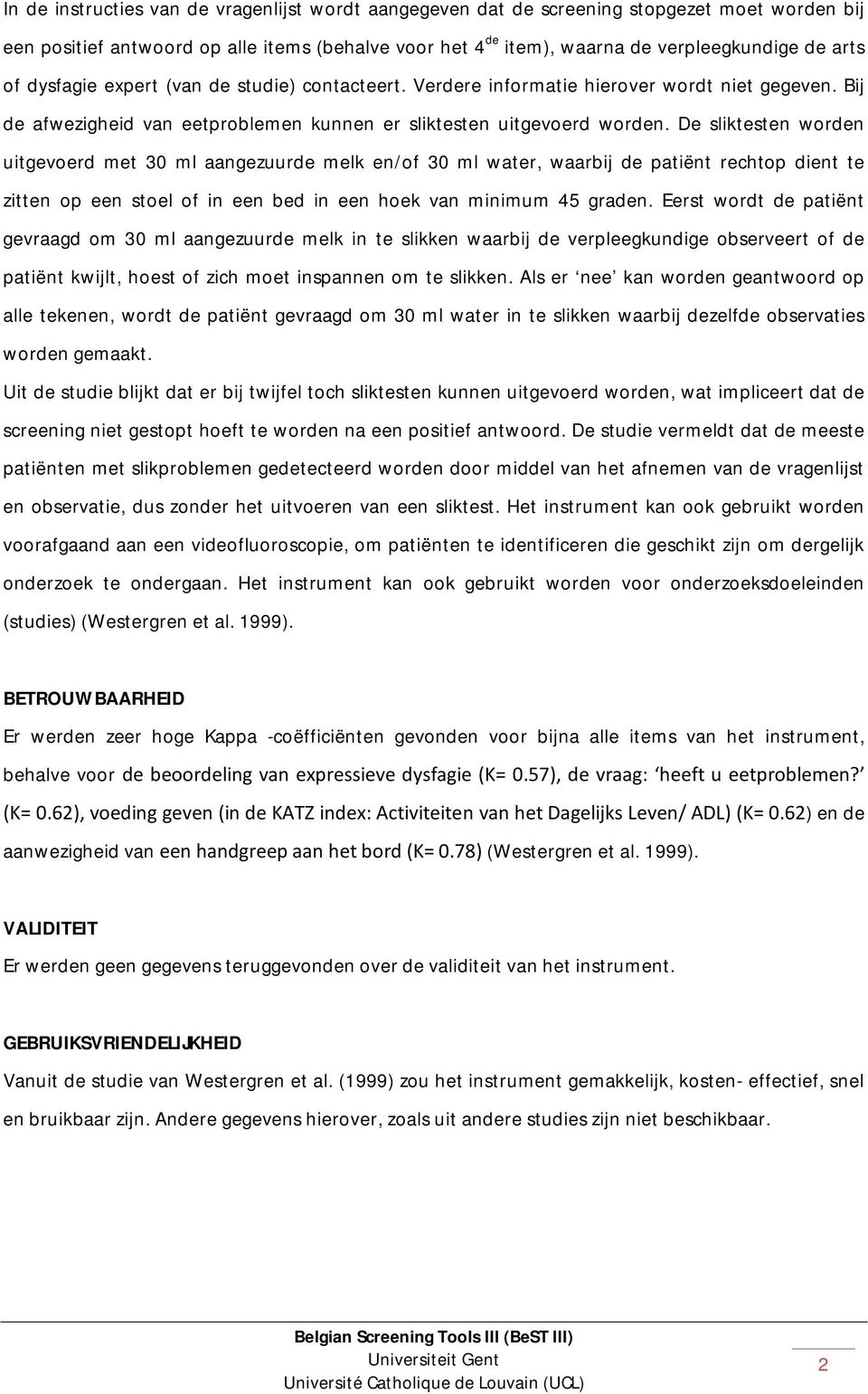 De sliktesten worden uitgevoerd met 30 ml aangezuurde melk en/of 30 ml water, waarbij de patiënt rechtop dient te zitten op een stoel of in een bed in een hoek van minimum 45 graden.