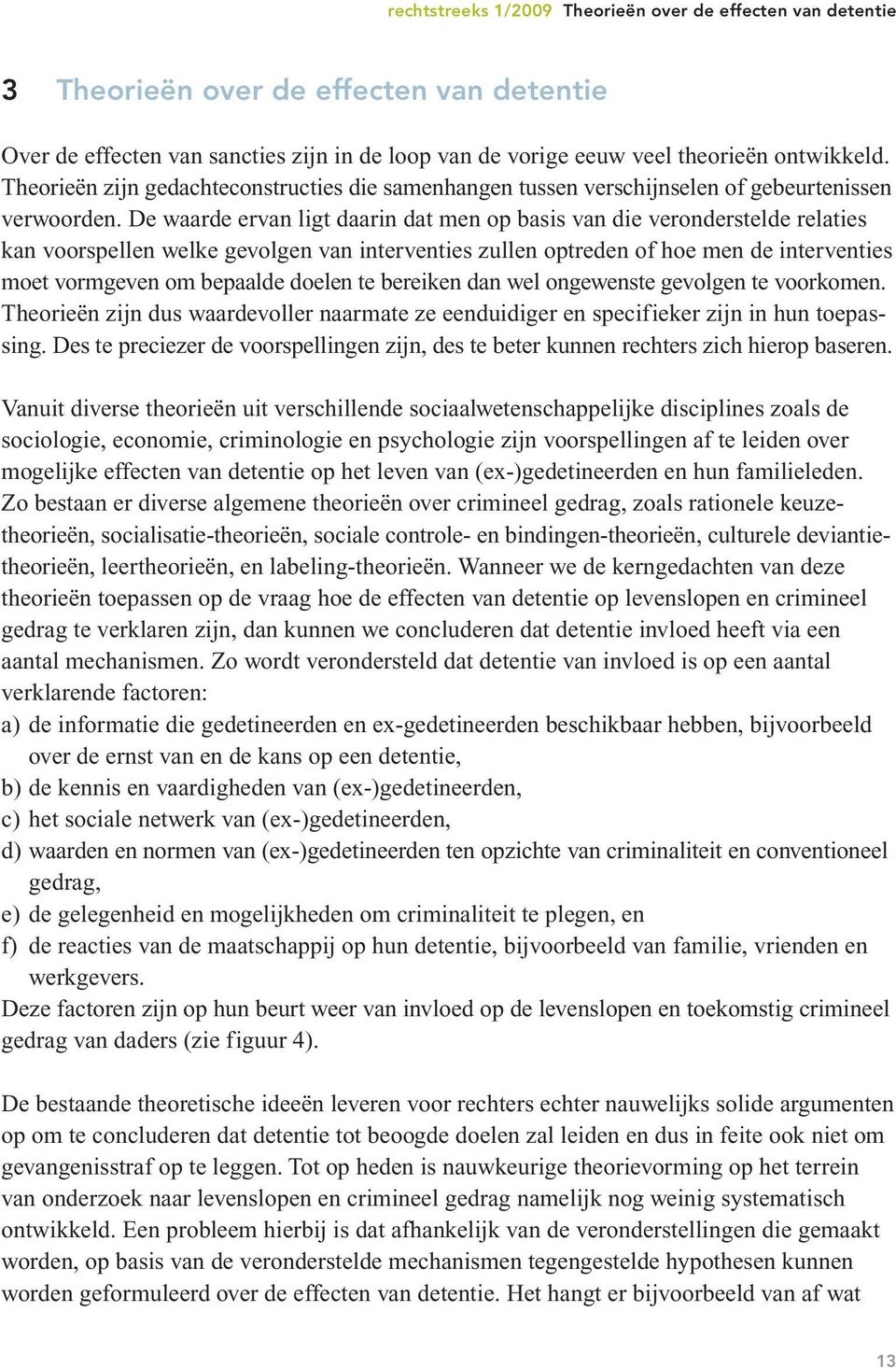 De waarde ervan ligt daarin dat men op basis van die veronderstelde relaties kan voorspellen welke gevolgen van interventies zullen optreden of hoe men de interventies moet vormgeven om bepaalde