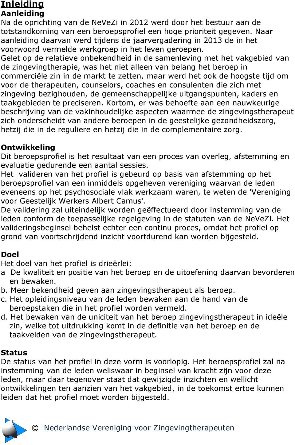 Gelet op de relatieve onbekendheid in de samenleving met het vakgebied van de zingevingtherapie, was het niet alleen van belang het beroep in commerciële zin in de markt te zetten, maar werd het ook