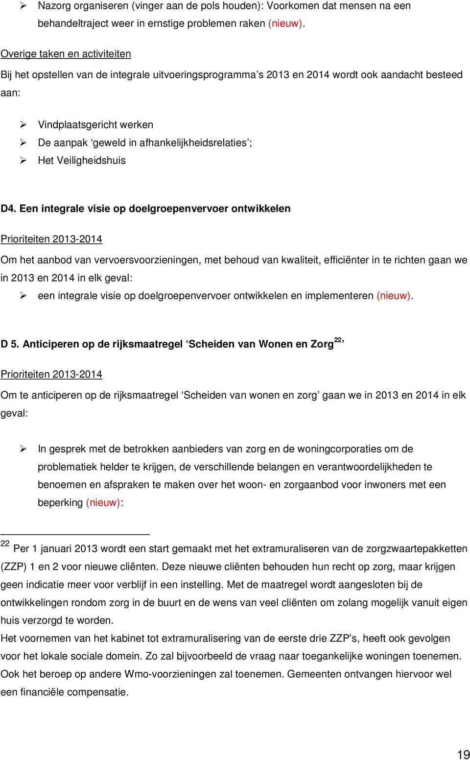 Een integrale visie op doelgroepenvervoer ontwikkelen Om het aanbod van vervoersvoorzieningen, met behoud van kwaliteit, efficiënter in te richten gaan we in 2013 en 2014 in elk geval: een integrale