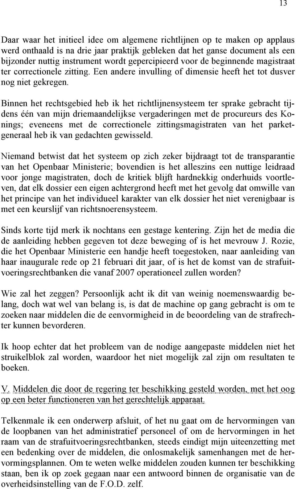 Binnen het rechtsgebied heb ik het richtlijnensysteem ter sprake gebracht tijdens één van mijn driemaandelijkse vergaderingen met de procureurs des Konings; eveneens met de correctionele