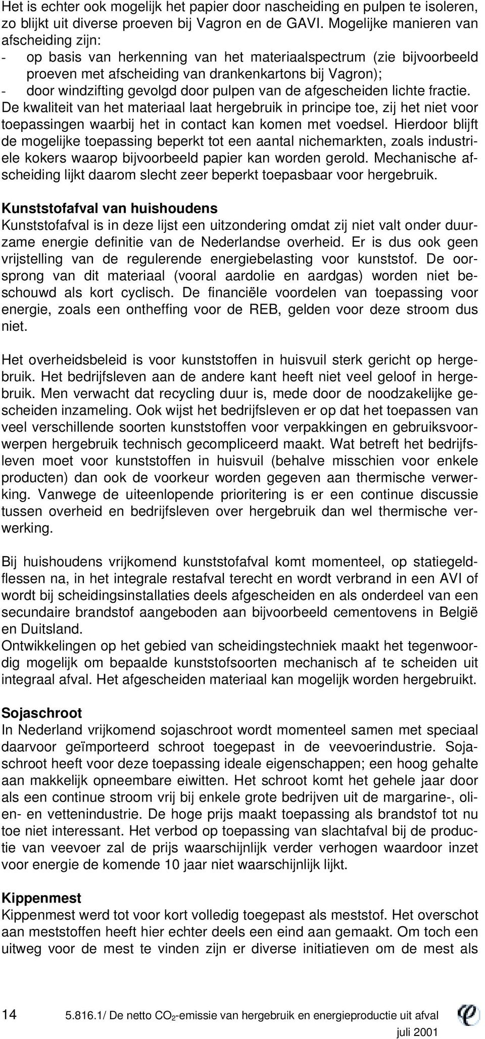 pulpen van de afgescheiden lichte fractie. De kwaliteit van het materiaal laat hergebruik in principe toe, zij het niet voor toepassingen waarbij het in contact kan komen met voedsel.