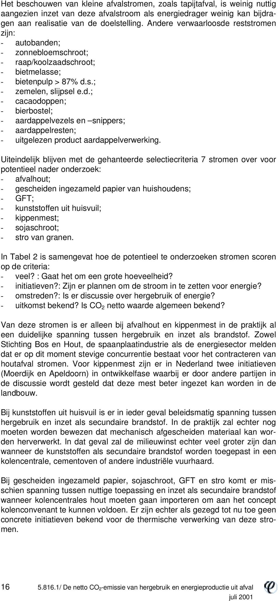 Uiteindelijk blijven met de gehanteerde selectiecriteria 7 stromen over voor potentieel nader onderzoek: - afvalhout; - gescheiden ingezameld papier van huishoudens; - GFT; - kunststoffen uit