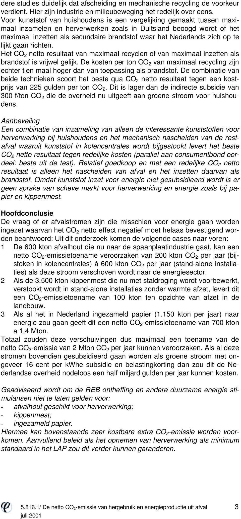 Nederlands zich op te lijkt gaan richten. Het CO 2 netto resultaat van maximaal recyclen of van maximaal inzetten als brandstof is vrijwel gelijk.