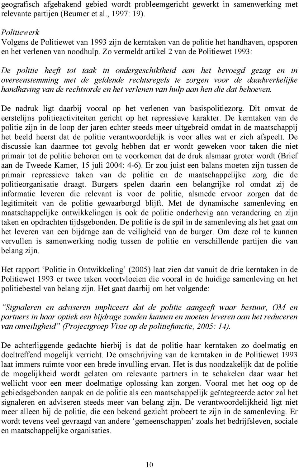 Zo vermeldt artikel 2 van de Politiewet 1993: De politie heeft tot taak in ondergeschiktheid aan het bevoegd gezag en in overeenstemming met de geldende rechtsregels te zorgen voor de daadwerkelijke