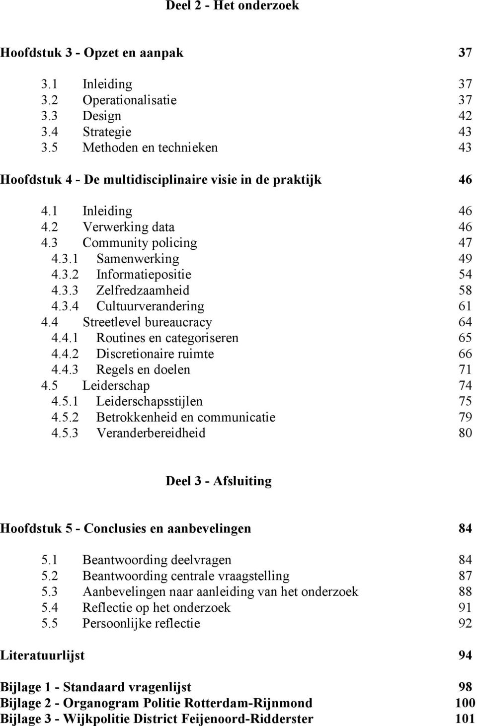 3.3 Zelfredzaamheid 58 4.3.4 Cultuurverandering 61 4.4 Streetlevel bureaucracy 64 4.4.1 Routines en categoriseren 65 4.4.2 Discretionaire ruimte 66 4.4.3 Regels en doelen 71 4.5 Leiderschap 74 4.5.1 Leiderschapsstijlen 75 4.