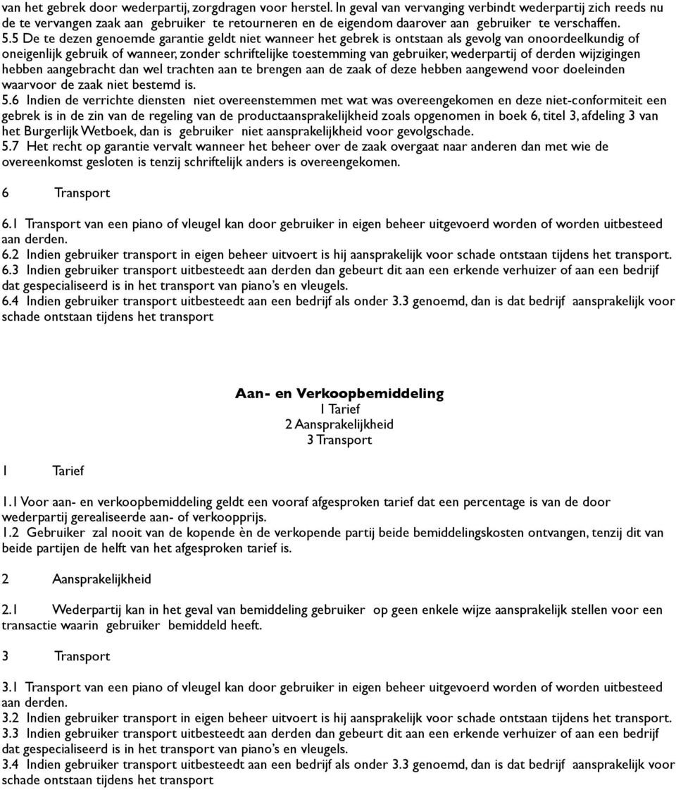 5 De te dezen genoemde garantie geldt niet wanneer het gebrek is ontstaan als gevolg van onoordeelkundig of oneigenlijk gebruik of wanneer, zonder schriftelijke toestemming van gebruiker, wederpartij