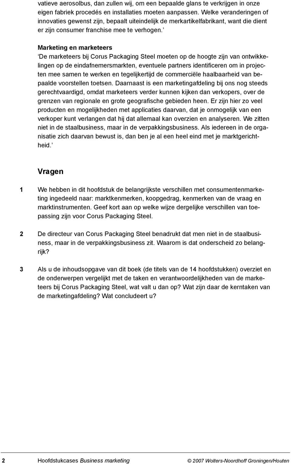 Marketing en marketeers De marketeers bij Corus Packaging Steel moeten op de hoogte zijn van ontwikkelingen op de eindafnemersmarkten, eventuele partners identificeren om in projecten mee samen te