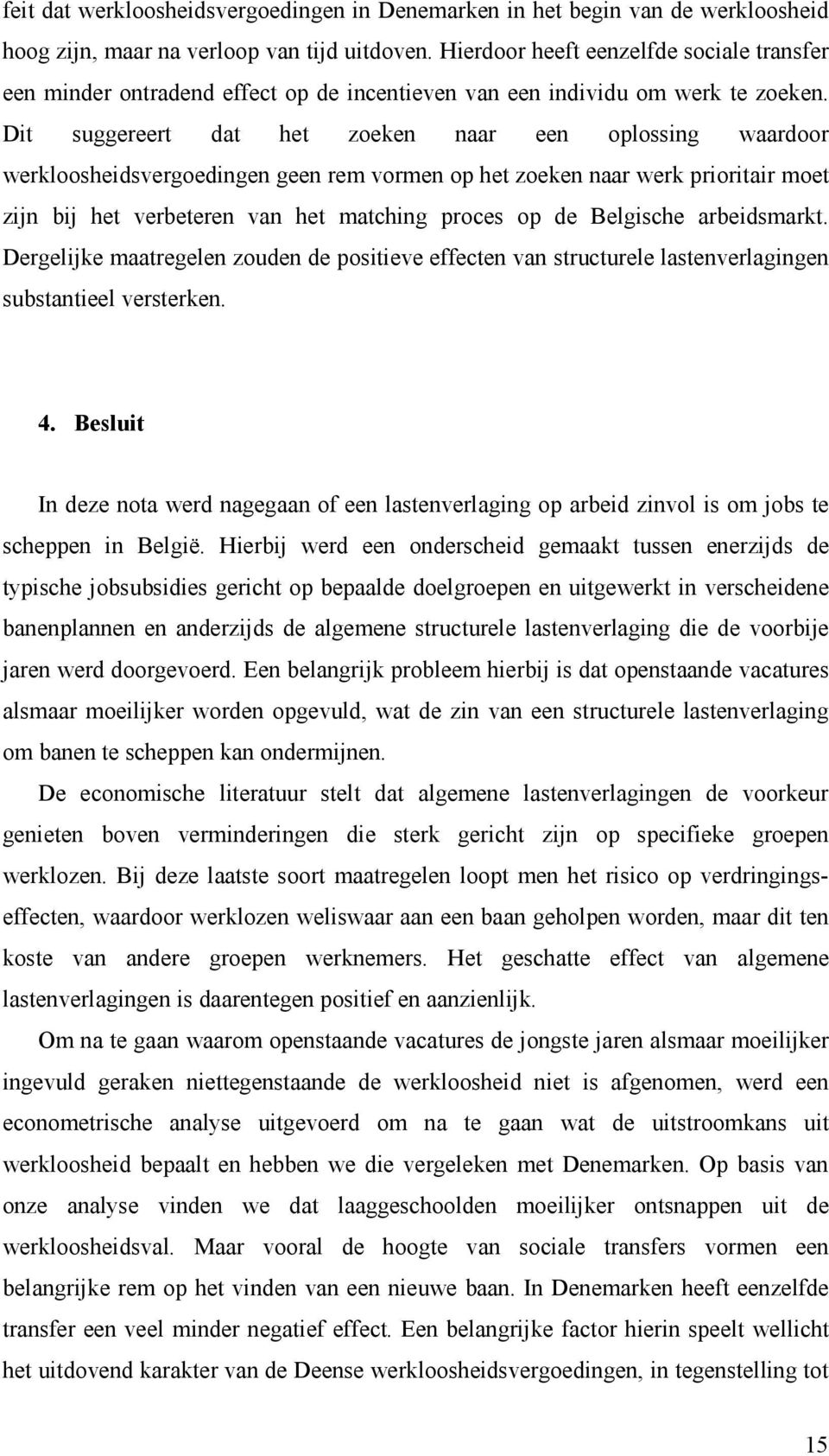 Dit suggereert dat het zoeken naar een oplossing waardoor werkloosheidsvergoedingen geen rem vormen op het zoeken naar werk prioritair moet zijn bij het verbeteren van het matching proces op de