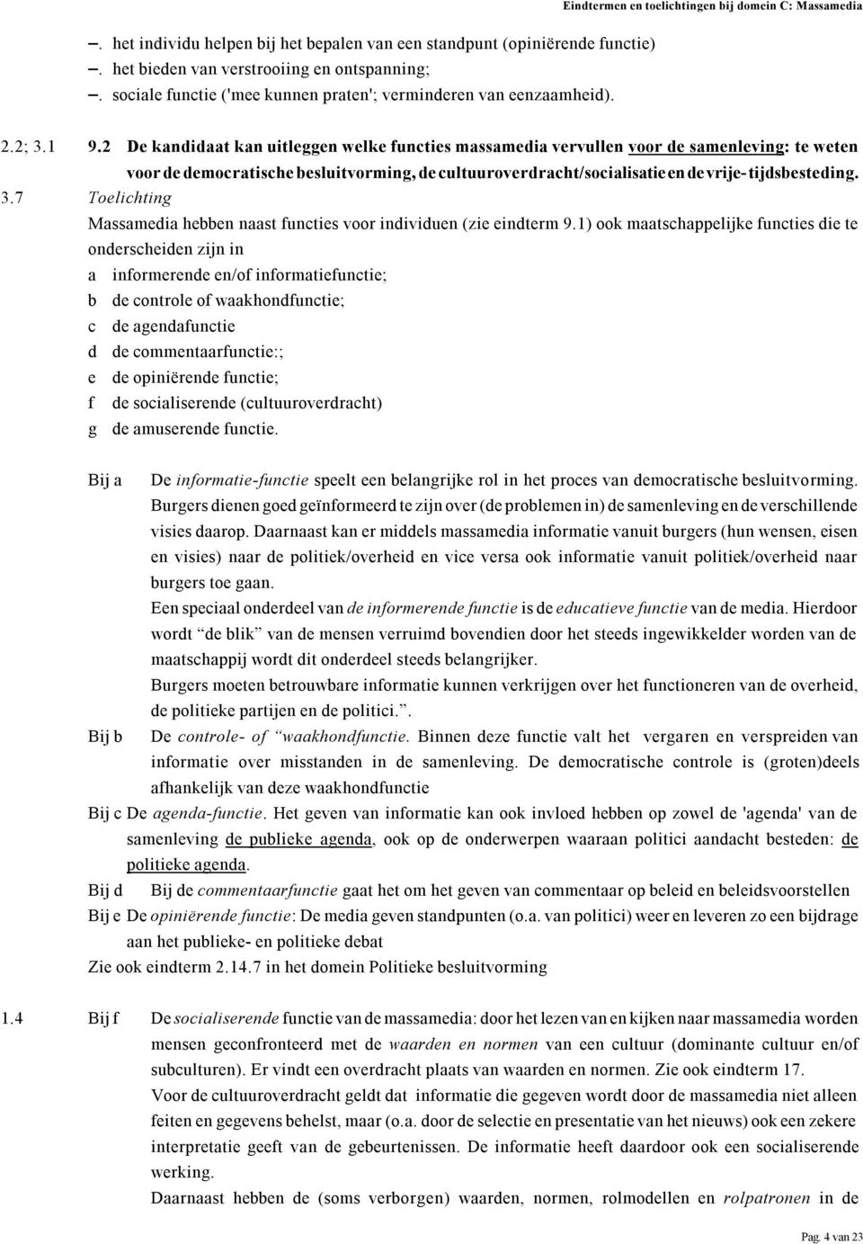 2 De kandidaat kan uitleggen welke functies massamedia vervullen voor de samenleving: te weten voor de democratische besluitvorming, de cultuuroverdracht/socialisatie en de vrije- tijdsbesteding. 3.