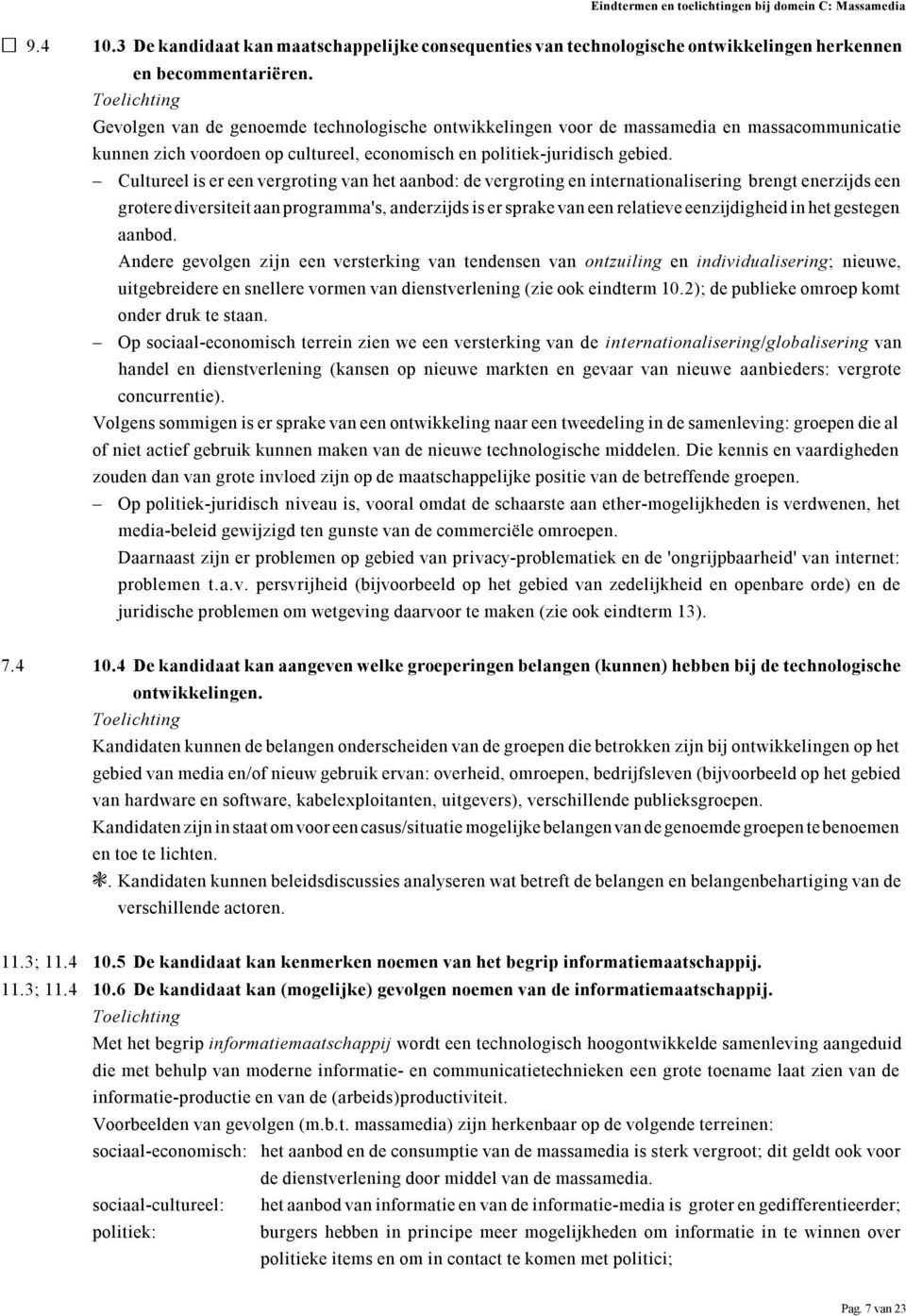 Cultureel is er een vergroting van het aanbod: de vergroting en internationalisering brengt enerzijds een grotere diversiteit aan programma's, anderzijds is er sprake van een relatieve eenzijdigheid