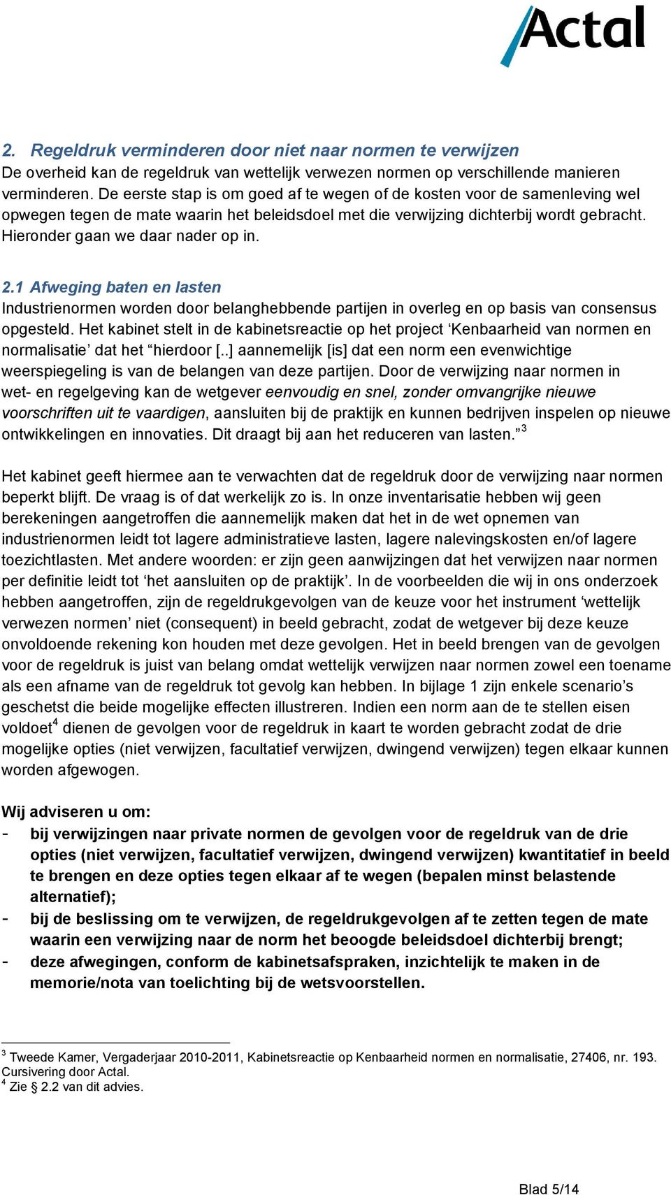 Hieronder gaan we daar nader op in. 2.1 Afweging baten en lasten Industrienormen worden door belanghebbende partijen in overleg en op basis van consensus opgesteld.