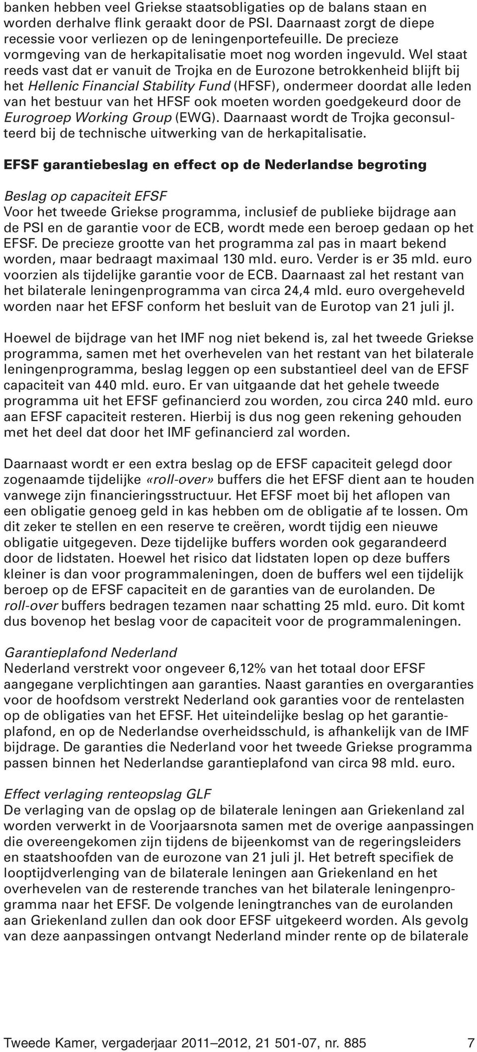 Wel staat reeds vast dat er vanuit de Trojka en de Eurozone betrokkenheid blijft bij het Hellenic Financial Stability Fund (HFSF), ondermeer doordat alle leden van het bestuur van het HFSF ook moeten