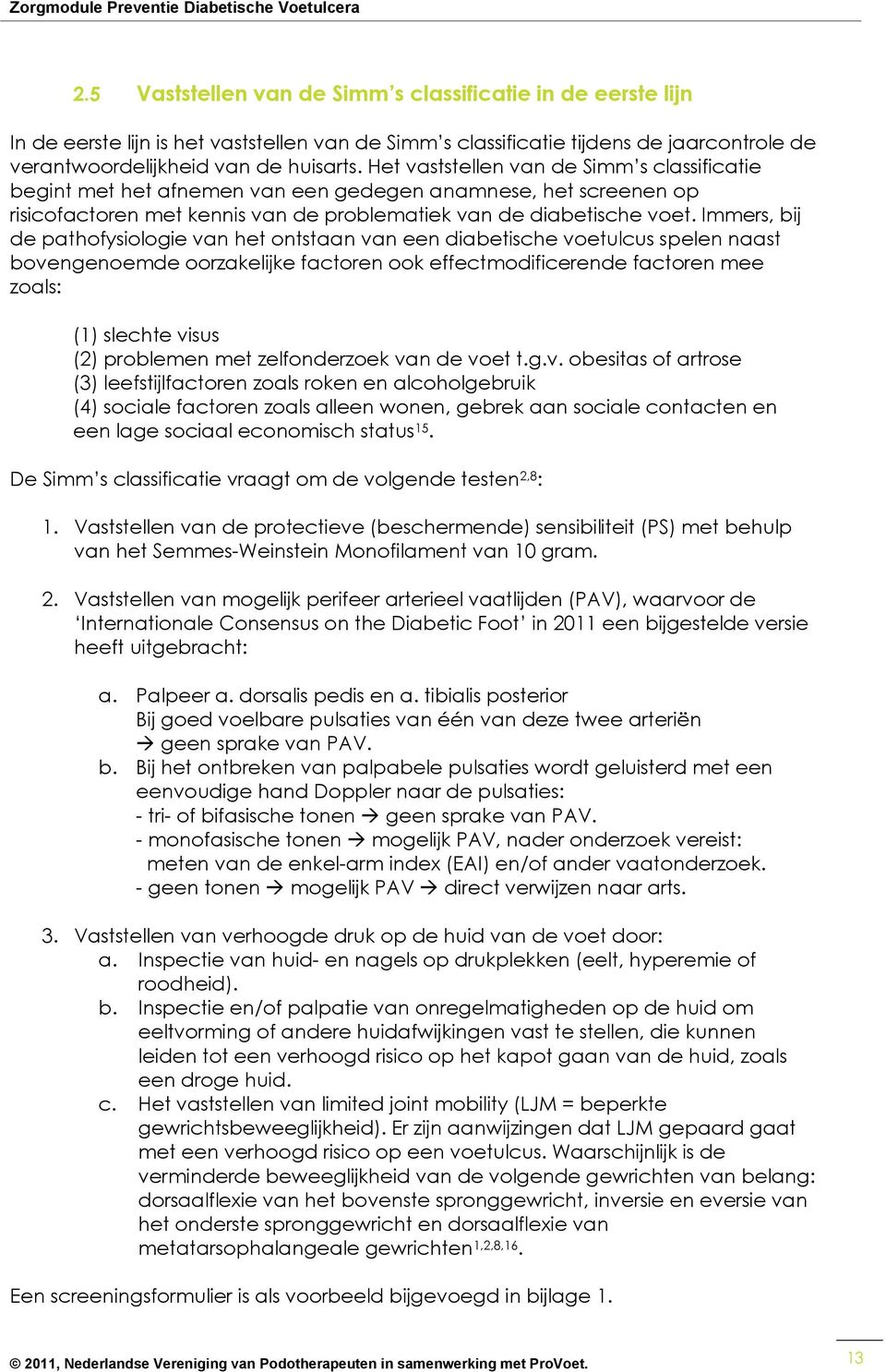 Immers, bij de pathofysiologie van het ontstaan van een diabetische voetulcus spelen naast bovengenoemde oorzakelijke factoren ook effectmodificerende factoren mee zoals: (1) slechte visus (2)