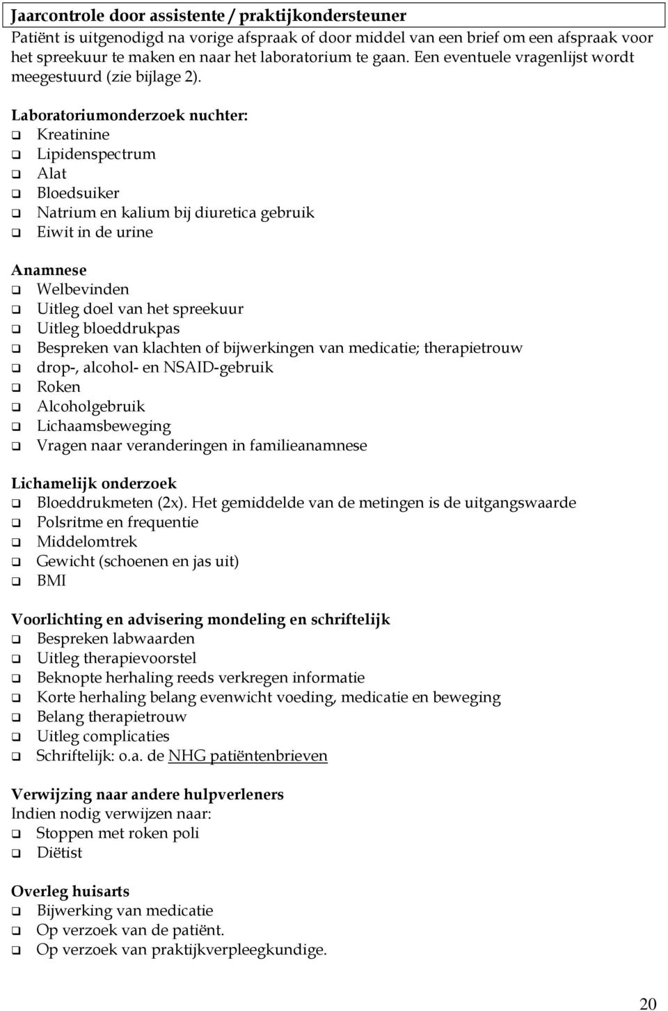 Laboratoriumonderzoek nuchter: Kreatinine Lipidenspectrum Alat Bloedsuiker Natrium en kalium bij diuretica gebruik Eiwit in de urine Anamnese Welbevinden Uitleg doel van het spreekuur Uitleg