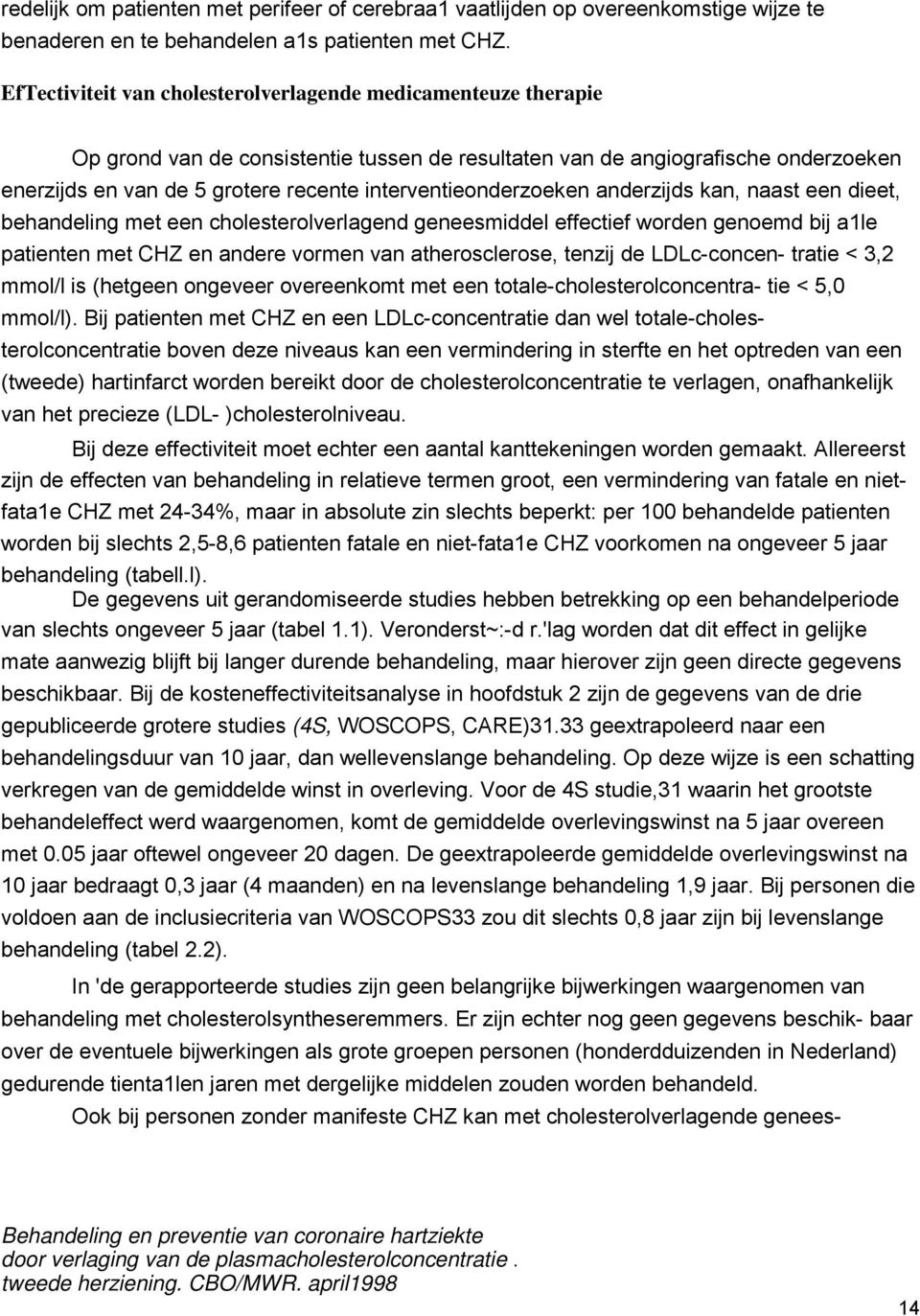 interventieonderzoeken anderzijds kan, naast een dieet, behandeling met een cholesterolverlagend geneesmiddel effectief worden genoemd bij a1le patienten met CHZ en andere vormen van atherosclerose,