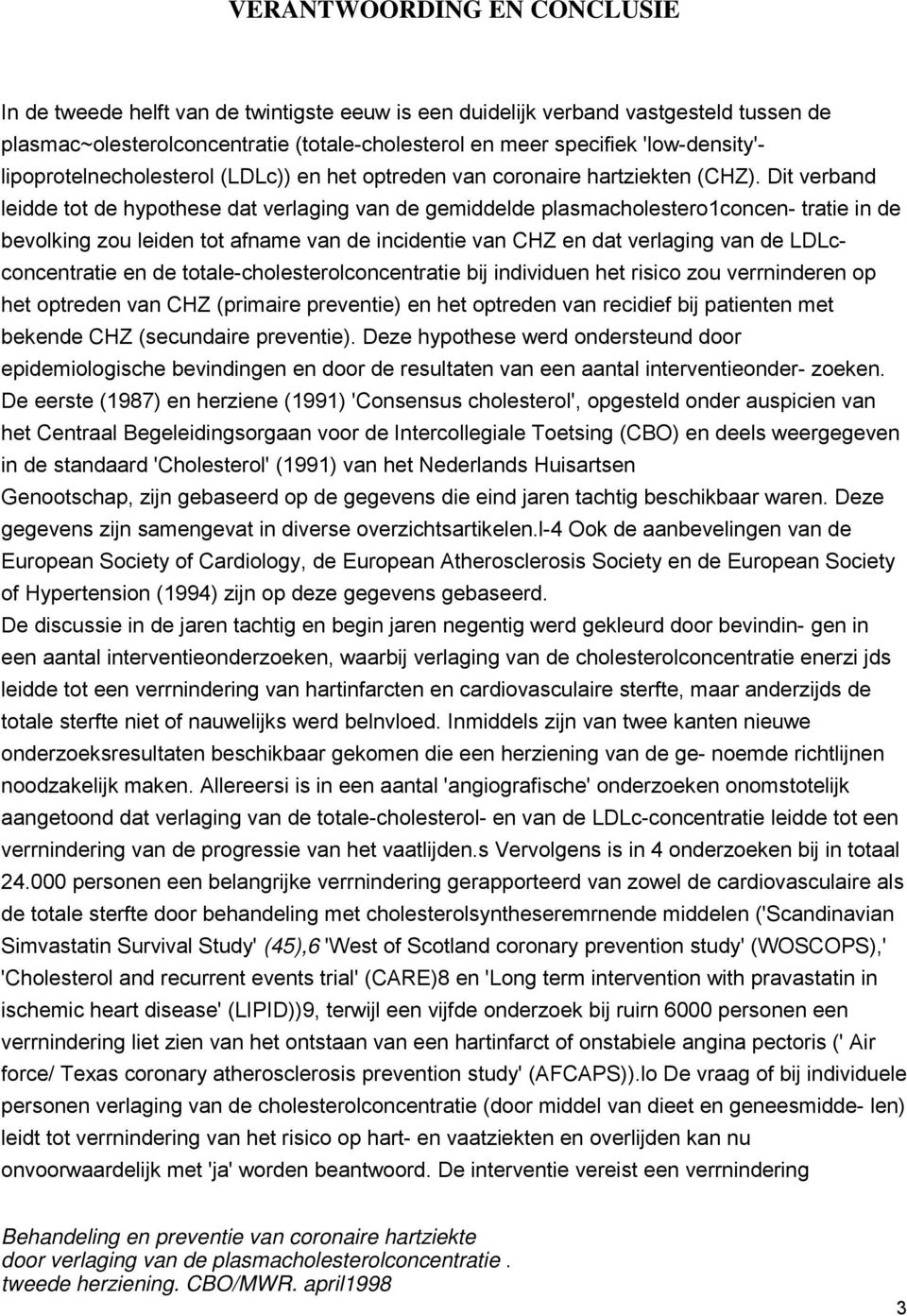 Dit verband leidde tot de hypothese dat verlaging van de gemiddelde plasmacholestero1concen- tratie in de bevolking zou leiden tot afname van de incidentie van CHZ en dat verlaging van de