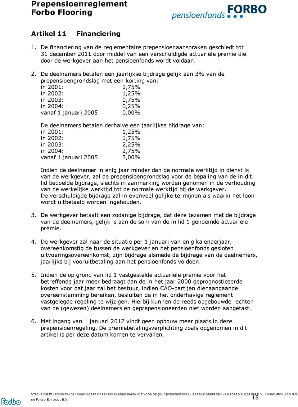 2. De deelnemers betalen een jaarlijkse bijdrage gelijk aan 3% van de prepensioengrondslag met een korting van: in 2001: 1,75% in 2002: 1,25% in 2003: 0,75% in 2004: 0,25% vanaf 1 januari 2005: 0,00%