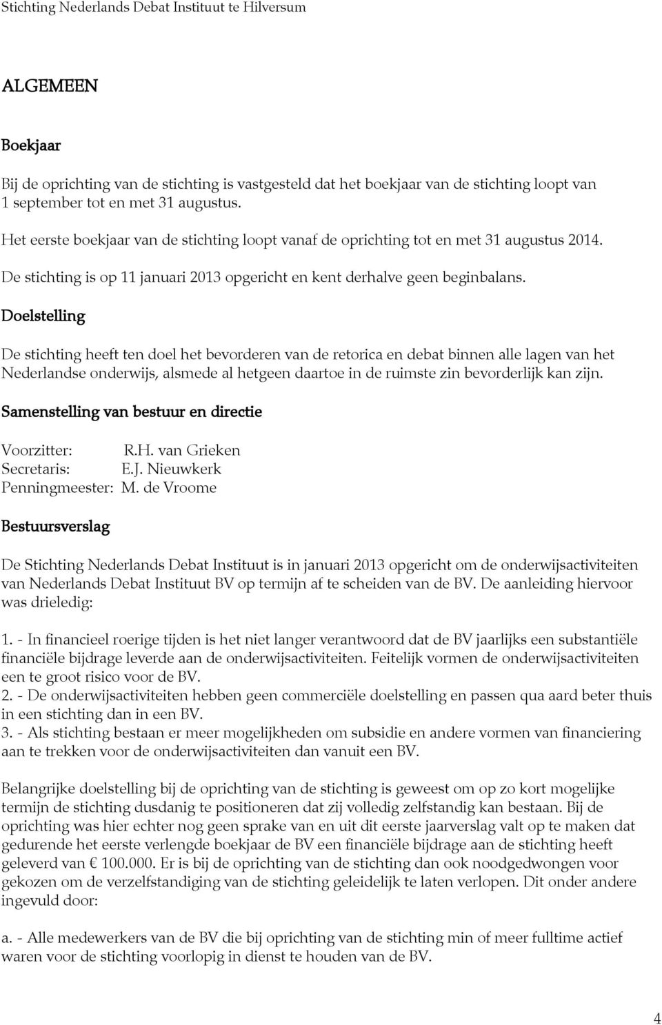 Doelstelling De stichting heeft ten doel het bevorderen van de retorica en debat binnen alle lagen van het Nederlandse onderwijs, alsmede al hetgeen daartoe in de ruimste zin bevorderlijk kan zijn.