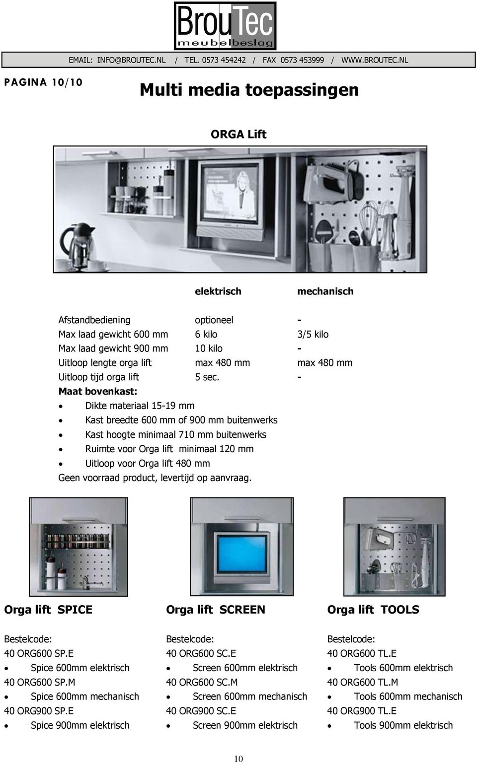 - Maat bovenkast: Dikte materiaal 15-19 mm Kast breedte 600 mm of 900 mm buitenwerks Kast hoogte minimaal 710 mm buitenwerks Ruimte voor Orga lift minimaal 120 mm Uitloop voor Orga lift 480 mm Geen