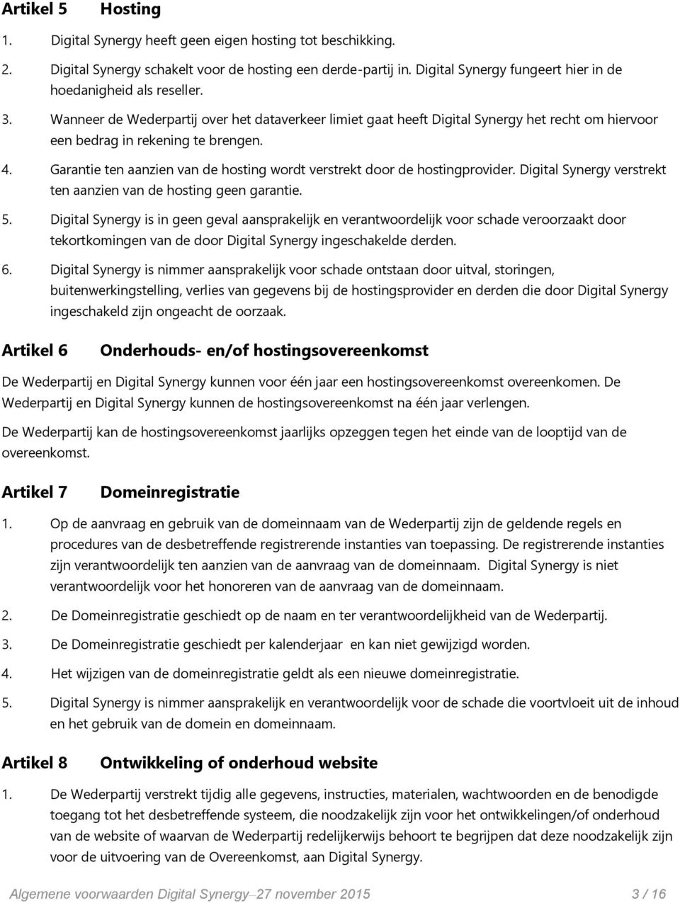 4. Garantie ten aanzien van de hosting wordt verstrekt door de hostingprovider. Digital Synergy verstrekt ten aanzien van de hosting geen garantie. 5.