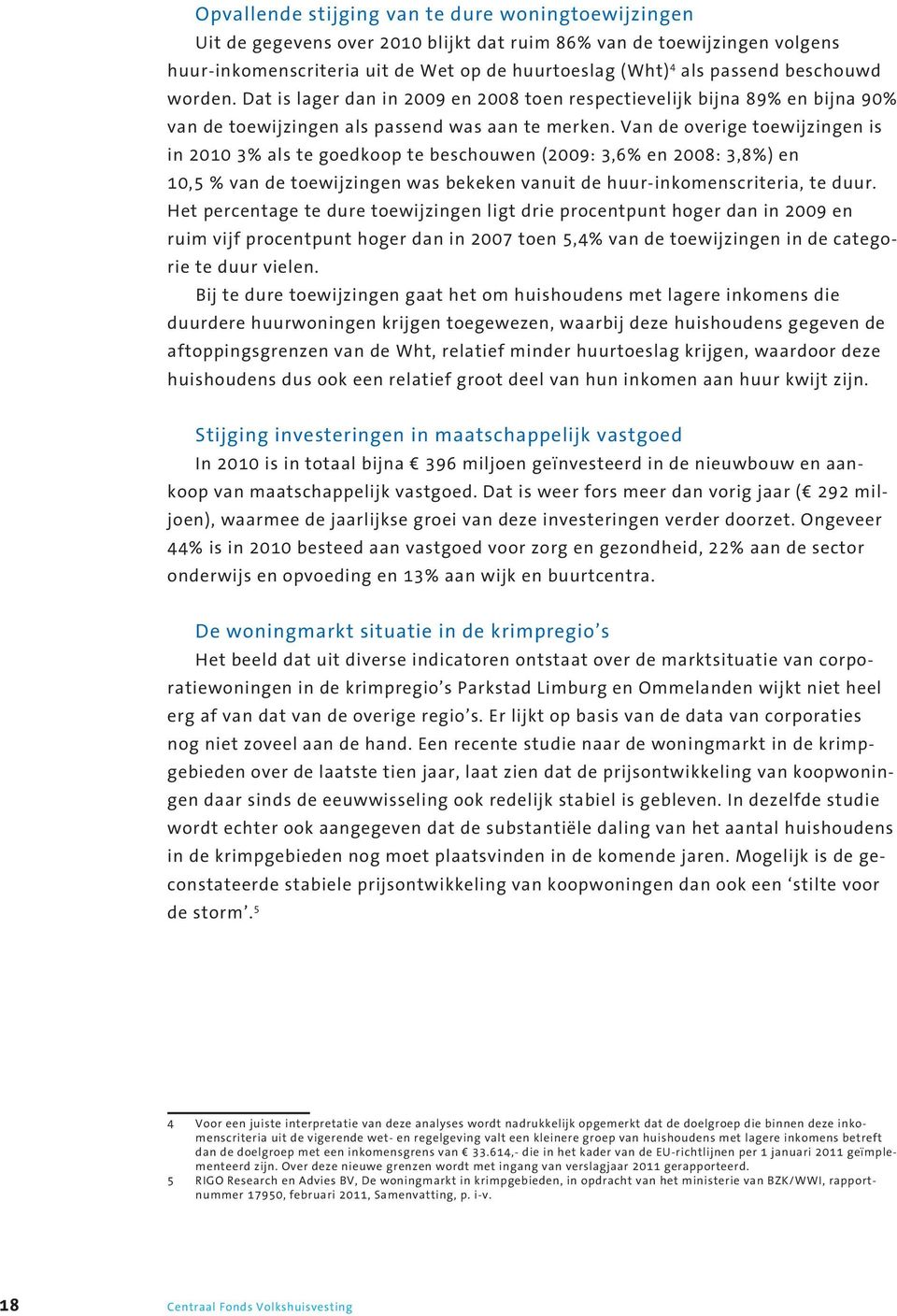 Van de overige toewijzingen is in 2010 3% als te goedkoop te beschouwen (2009: 3,6% en 2008: 3,8%) en 10,5 % van de toewijzingen was bekeken vanuit de huur-inkomenscriteria, te duur.