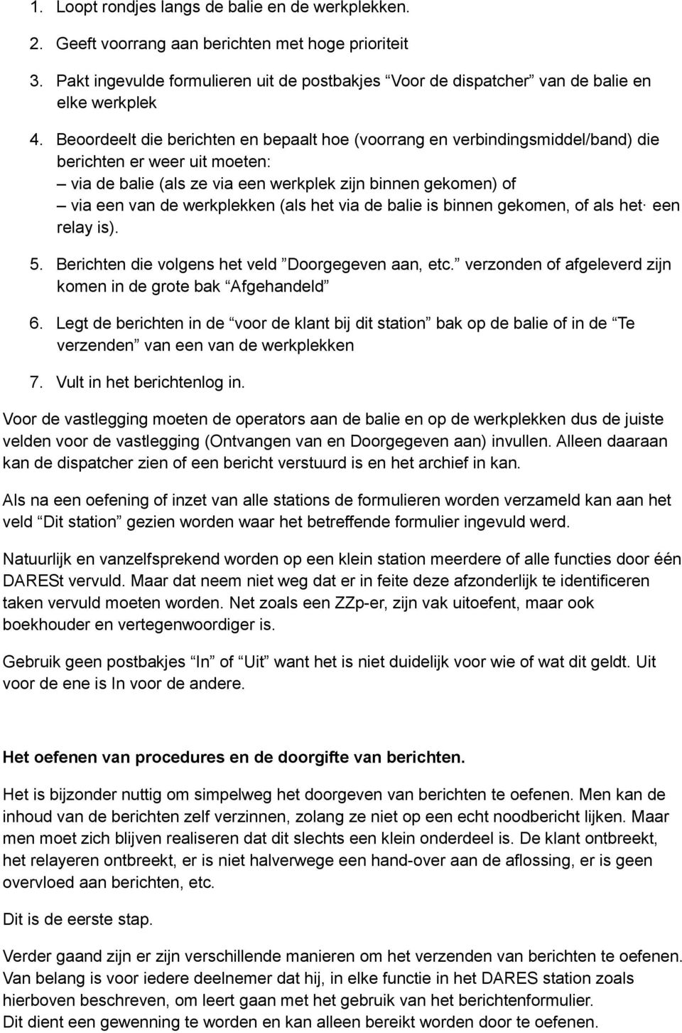 Beoordeelt die berichten en bepaalt hoe (voorrang en verbindingsmiddel/band) die berichten er weer uit moeten: via de balie (als ze via een werkplek zijn binnen gekomen) of via een van de werkplekken