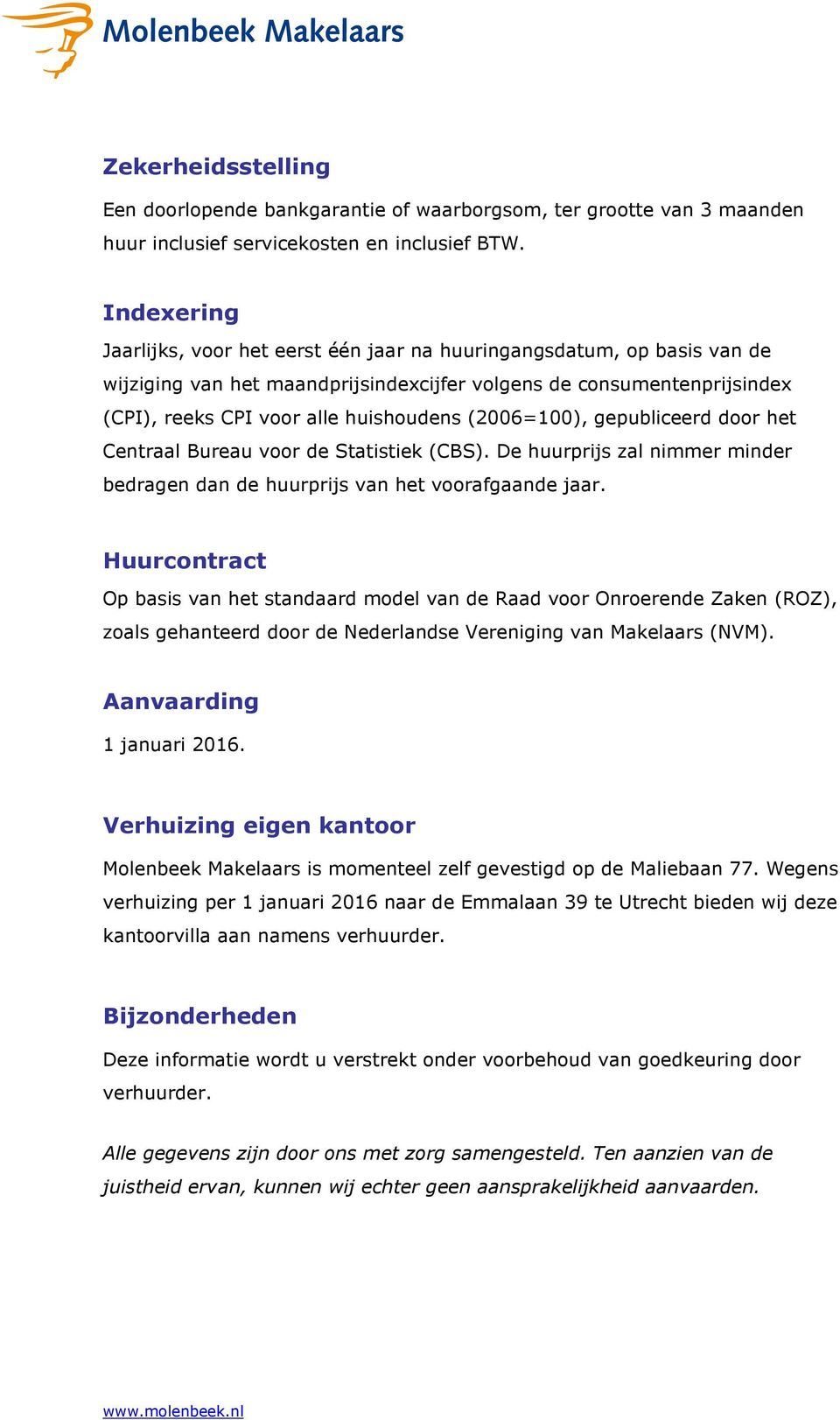 (2006=100), gepubliceerd door het Centraal Bureau voor de Statistiek (CBS). De huurprijs zal nimmer minder bedragen dan de huurprijs van het voorafgaande jaar.