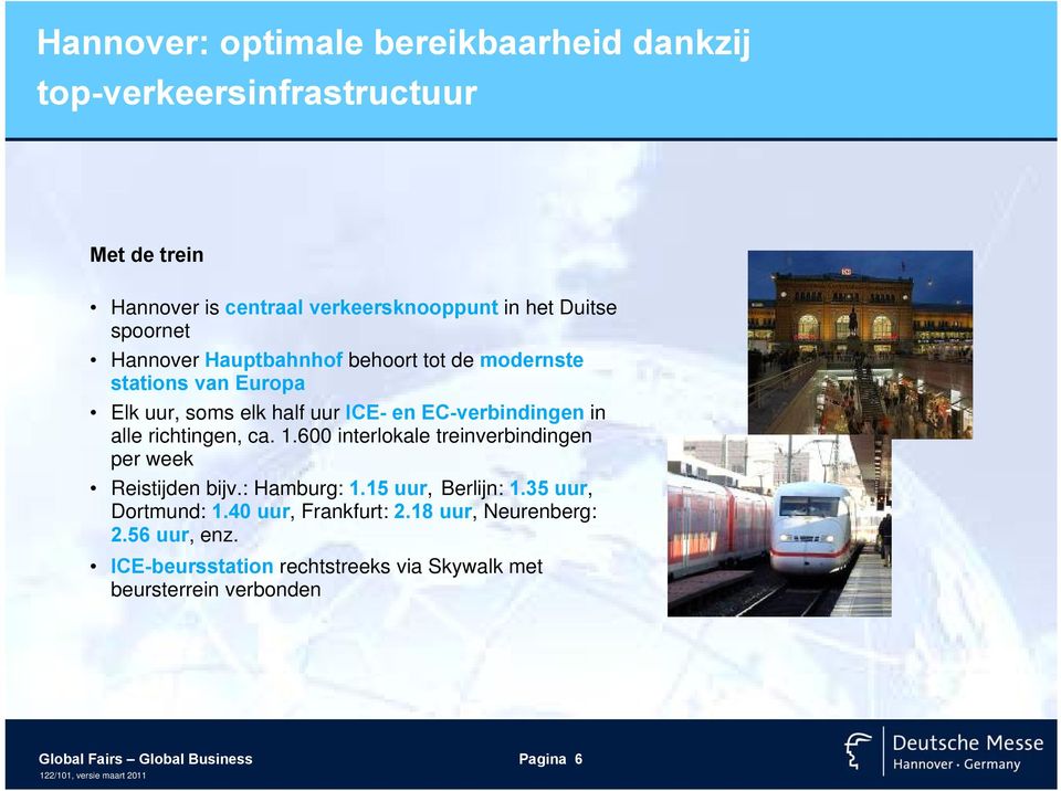 richtingen, ca. 1.600 interlokale treinverbindingen per week Reistijden bijv.: Hamburg: 1.15 uur, Berlijn: 1.35 uur, Dortmund: 1.