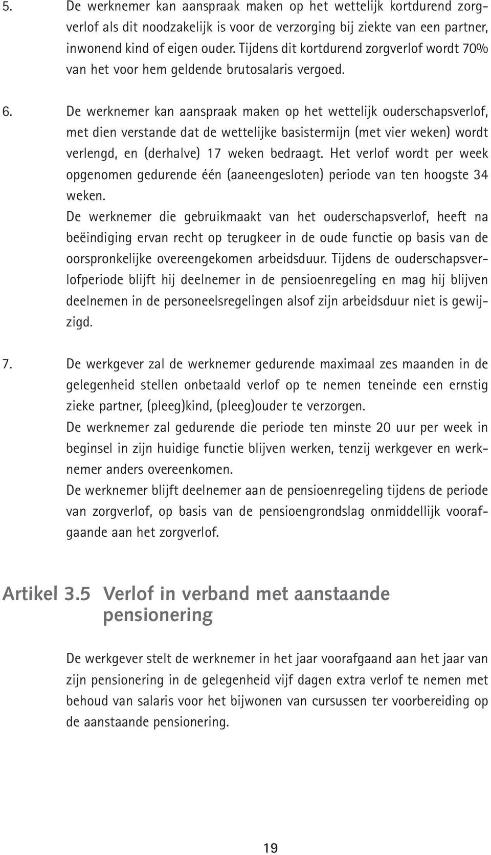 De werknemer kan aanspraak maken op het wettelijk ouderschapsverlof, met dien verstande dat de wettelijke basistermijn (met vier weken) wordt verlengd, en (derhalve) 17 weken bedraagt.