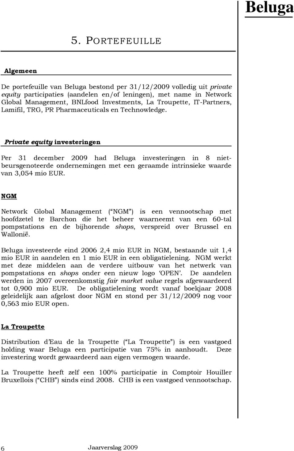 Private equity investeringen Per 31 december 2009 had Beluga investeringen in 8 nietbeursgenoteerde ondernemingen met een geraamde intrinsieke waarde van 3,054 mio EUR.