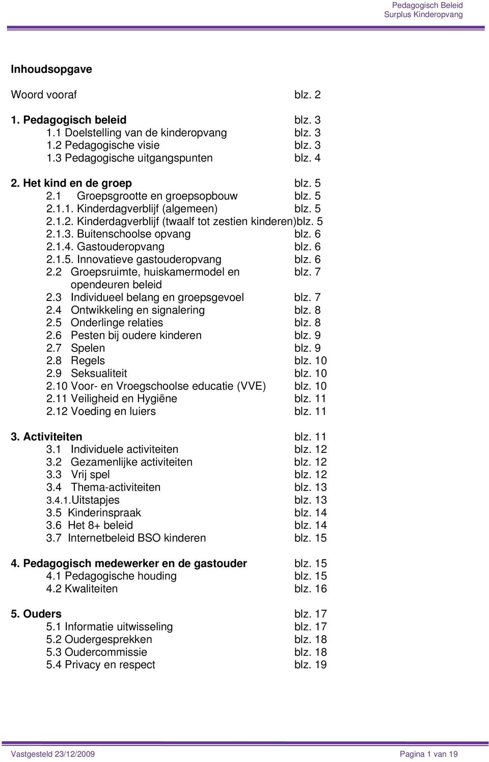 Buitenschoolse opvang blz. 6 2.1.4. Gastouderopvang blz. 6 2.1.5. Innovatieve gastouderopvang blz. 6 2.2 Groepsruimte, huiskamermodel en blz. 7 opendeuren beleid 2.