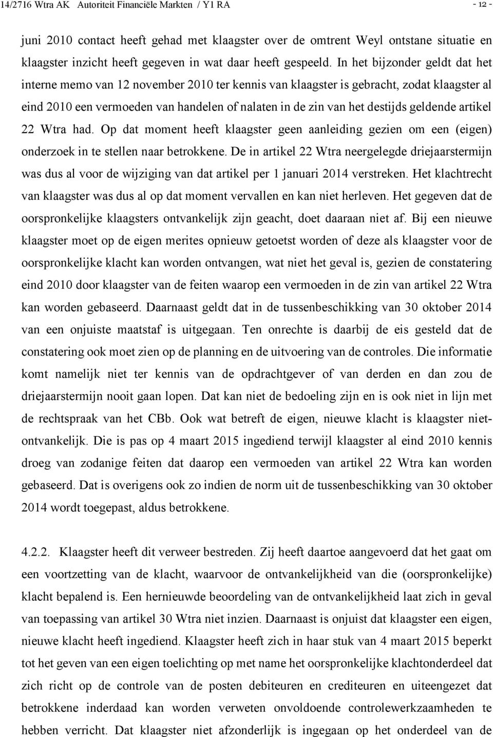 In het bijzonder geldt dat het interne memo van 12 november 2010 ter kennis van klaagster is gebracht, zodat klaagster al eind 2010 een vermoeden van handelen of nalaten in de zin van het destijds