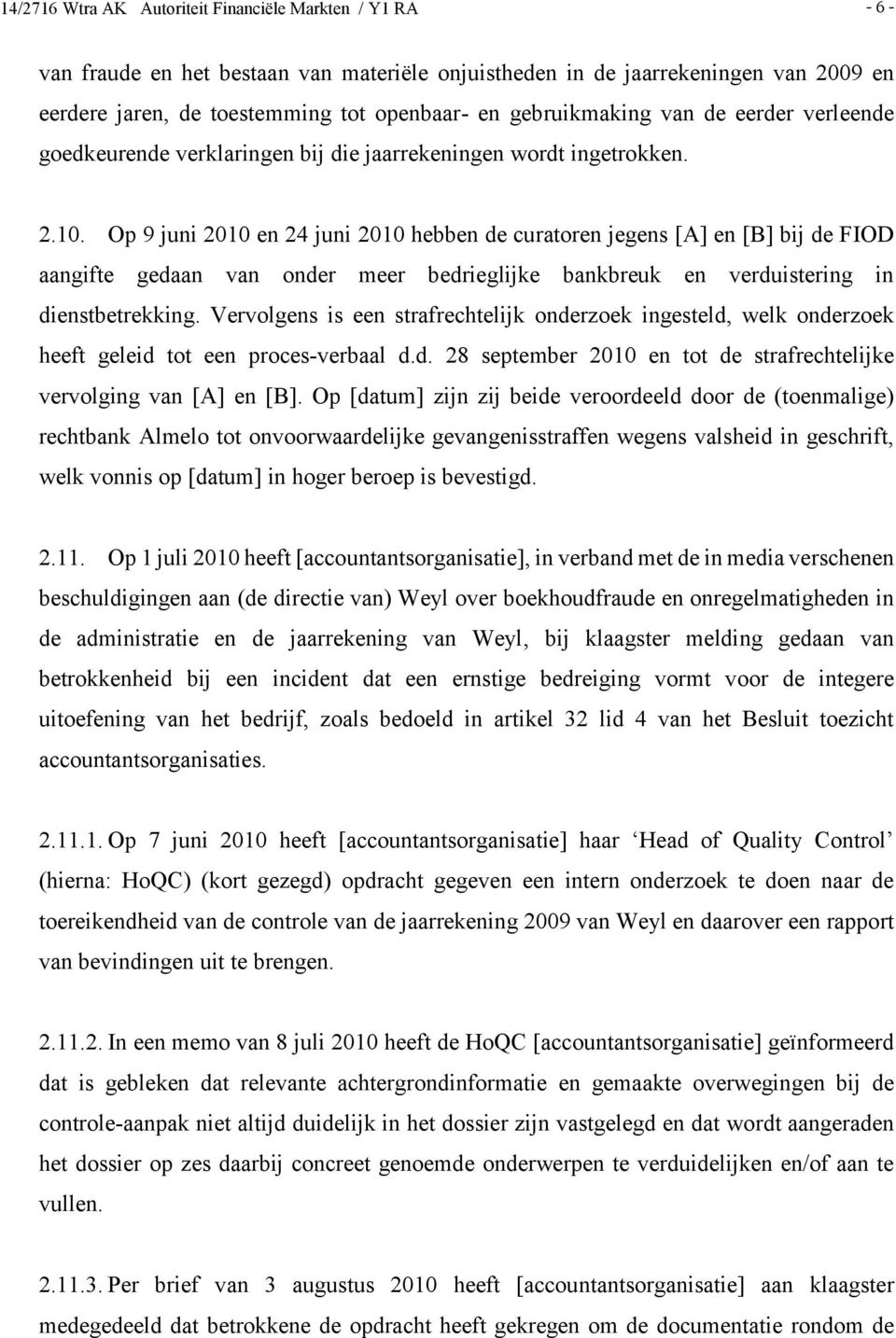 Op 9 juni 2010 en 24 juni 2010 hebben de curatoren jegens [A] en [B] bij de FIOD aangifte gedaan van onder meer bedrieglijke bankbreuk en verduistering in dienstbetrekking.