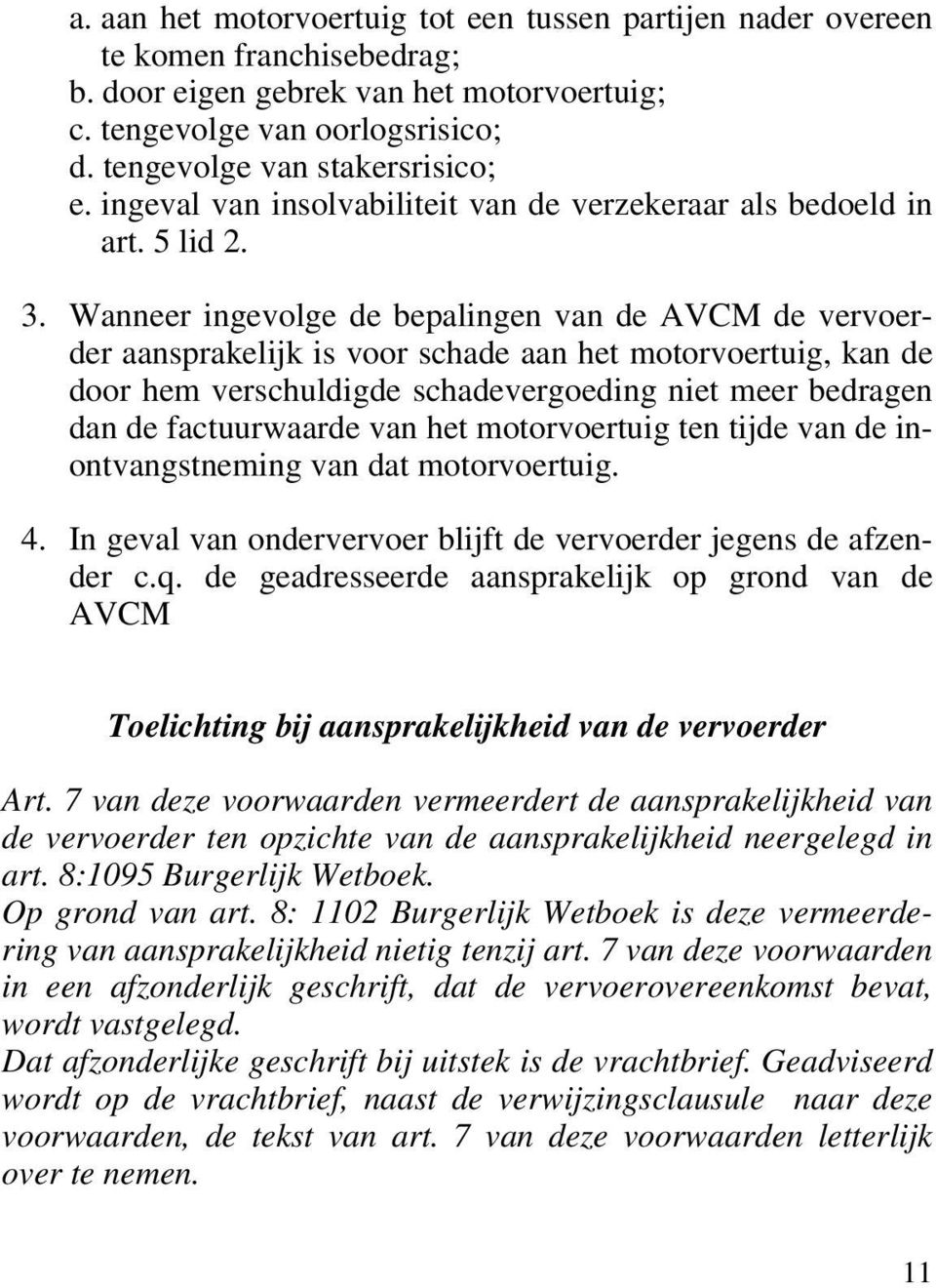 Wanneer ingevolge de bepalingen van de AVCM de vervoerder aansprakelijk is voor schade aan het motorvoertuig, kan de door hem verschuldigde schadevergoeding niet meer bedragen dan de factuurwaarde